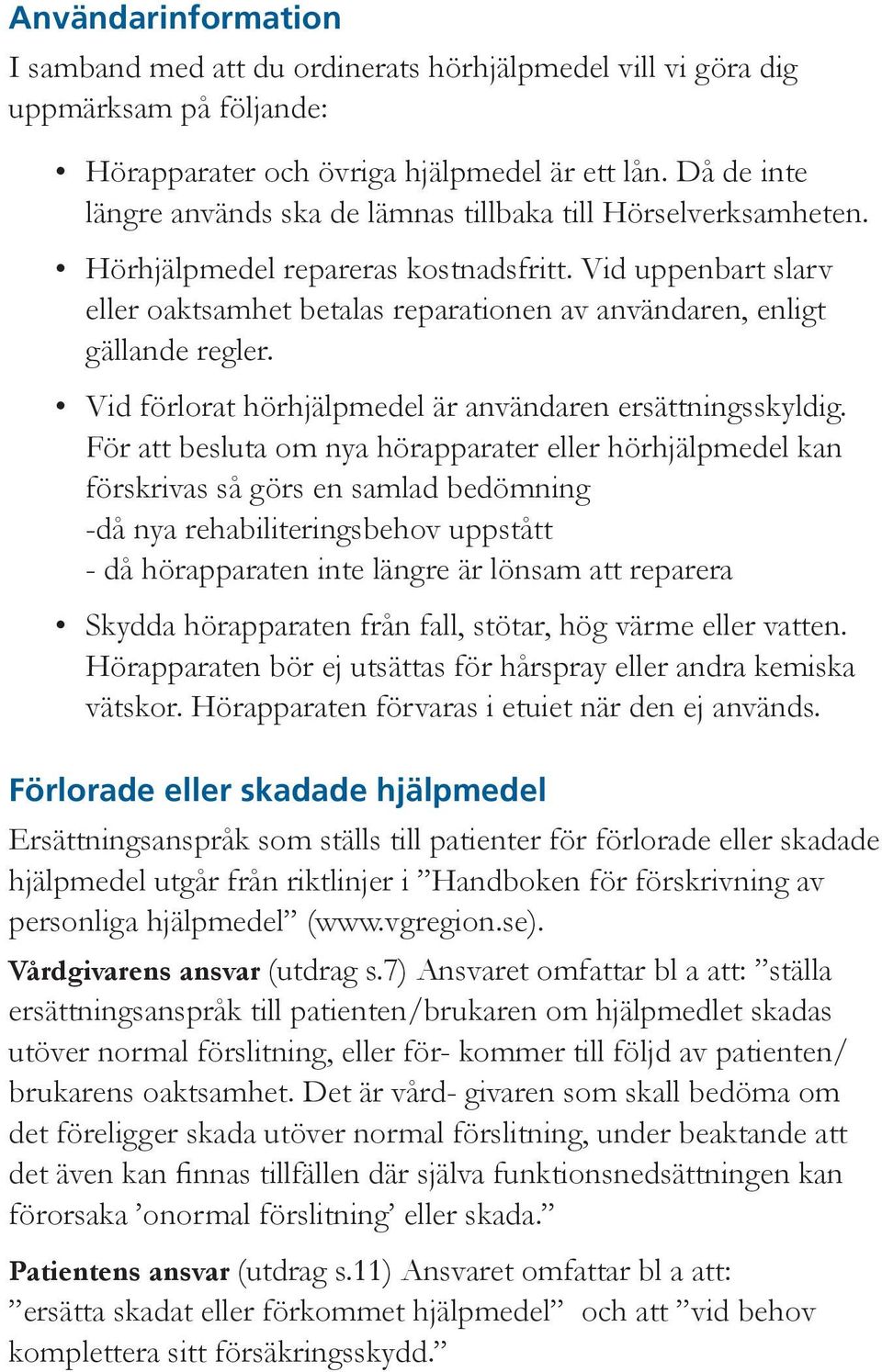 Vid uppenbart slarv eller oaktsamhet betalas reparationen av användaren, enligt gällande regler. Vid förlorat hörhjälpmedel är användaren ersättningsskyldig.