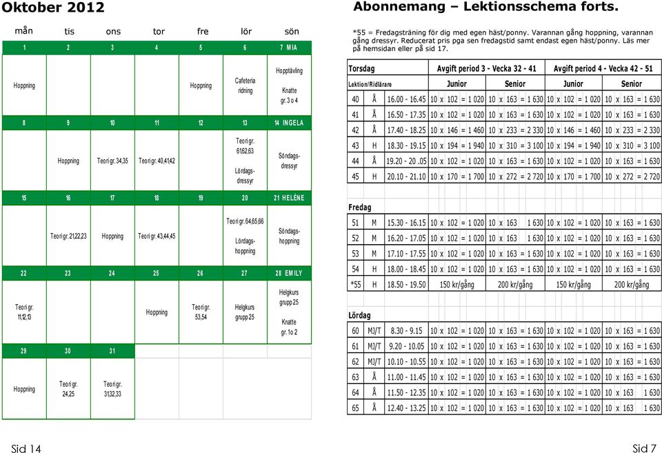 ILY 11,12,13 29 30 31 24,25 31,32,33 53,54 Helgkurs grupp 25 Helgkurs grupp 25 gr. 1 o 2 Abonnemang Lektionsschema forts. *55 = Fredagsträning för dig med egen häst/ponny.