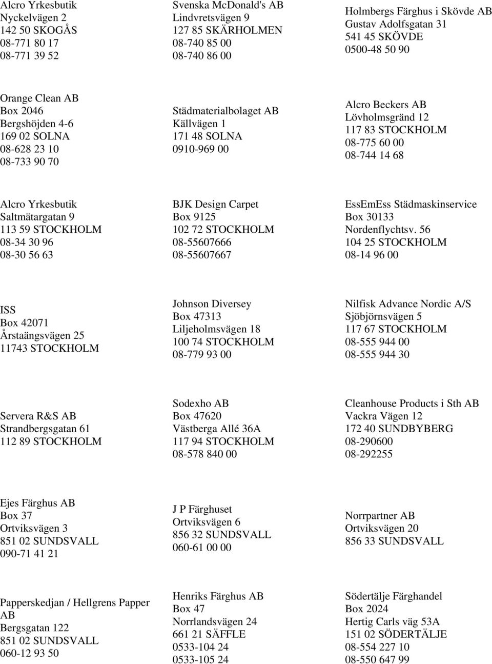 83 STOCKHOLM 08-775 60 00 08-744 14 68 Saltmätargatan 9 113 59 STOCKHOLM 08-34 30 96 08-30 56 63 BJK Design Carpet Box 9125 102 72 STOCKHOLM 08-55607666 08-55607667 EssEmEss Städmaskinservice Box