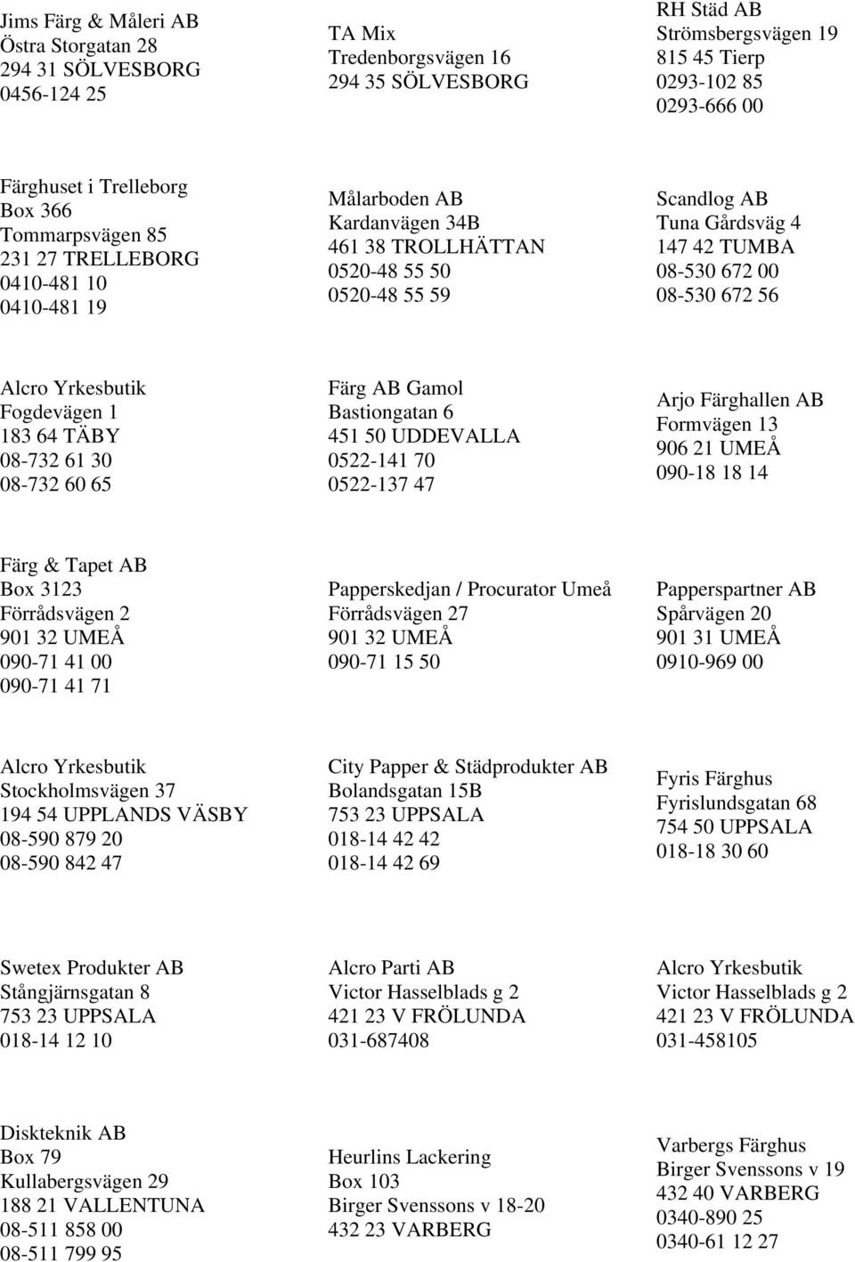 08-530 672 00 08-530 672 56 Fogdevägen 1 183 64 TÄBY 08-732 61 30 08-732 60 65 Färg AB Gamol Bastiongatan 6 451 50 UDDEVALLA 0522-141 70 0522-137 47 Arjo Färghallen AB Formvägen 13 906 21 UMEÅ 090-18