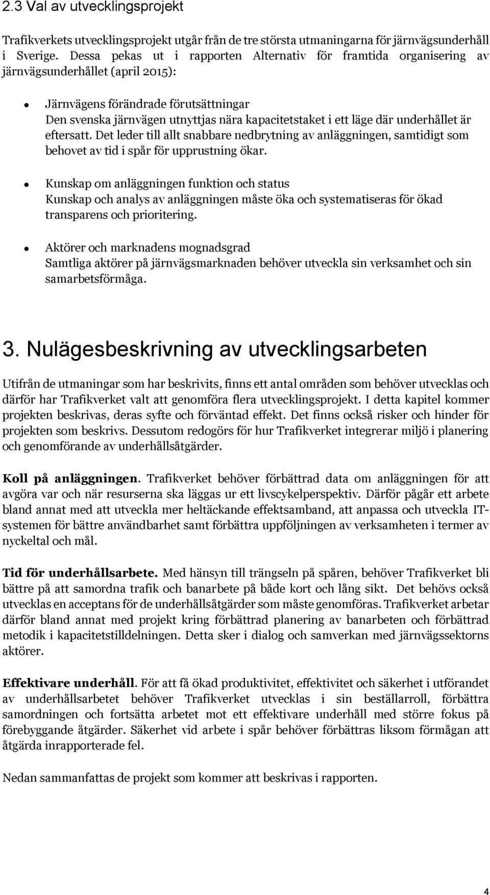 läge där underhållet är eftersatt. Det leder till allt snabbare nedbrytning av anläggningen, samtidigt som behovet av tid i spår för upprustning ökar.