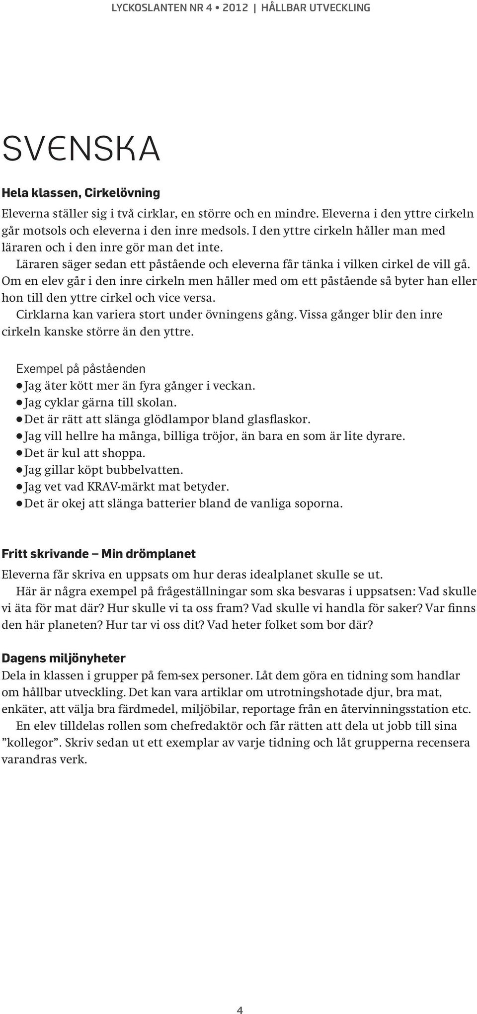 Om en elev går i den inre cirkeln men håller med om ett påstående så byter han eller hon till den yttre cirkel och vice versa. Cirklarna kan variera stort under övningens gång.