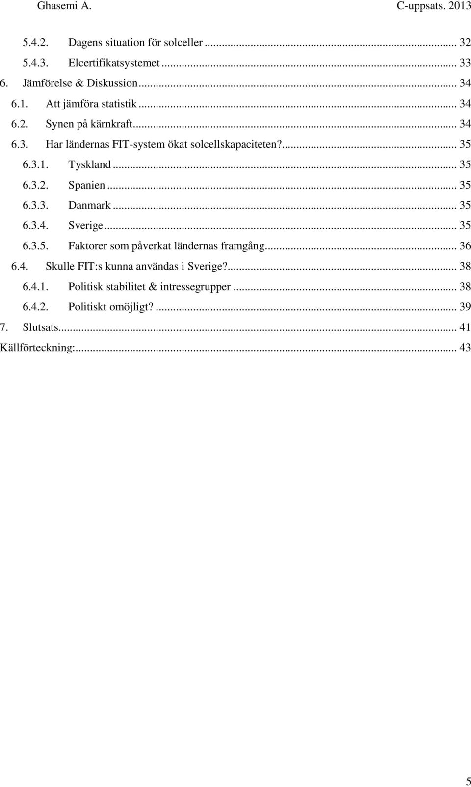 .. 35 6.3.3. Danmark... 35 6.3.4. Sverige... 35 6.3.5. Faktorer som påverkat ländernas framgång... 36 6.4. Skulle FIT:s kunna användas i Sverige?