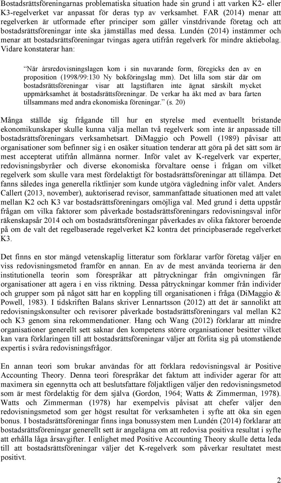 Lundén (2014) instämmer och menar att bostadsrättsföreningar tvingas agera utifrån regelverk för mindre aktiebolag.
