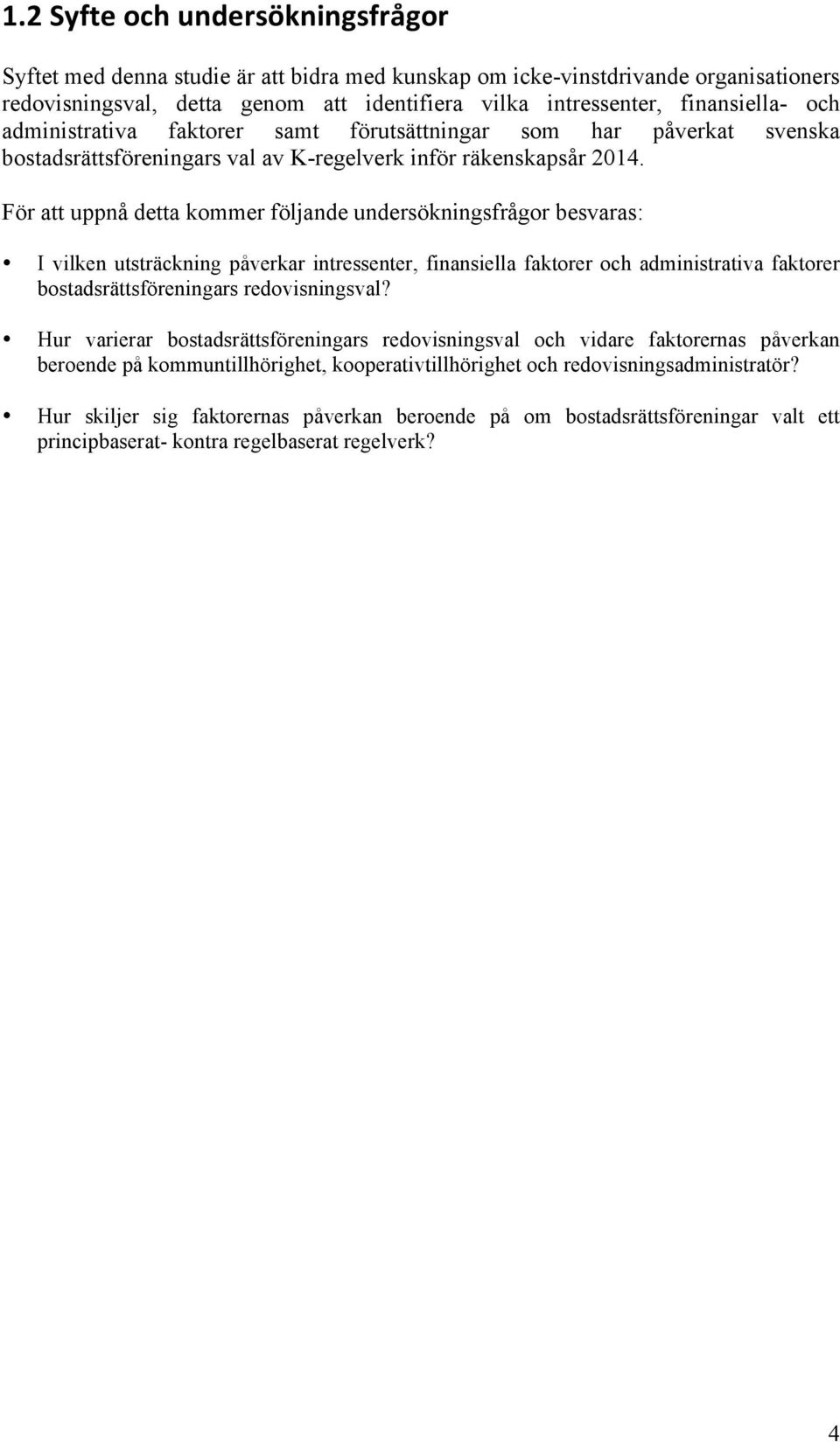 För att uppnå detta kommer följande undersökningsfrågor besvaras: I vilken utsträckning påverkar intressenter, finansiella faktorer och administrativa faktorer bostadsrättsföreningars redovisningsval?