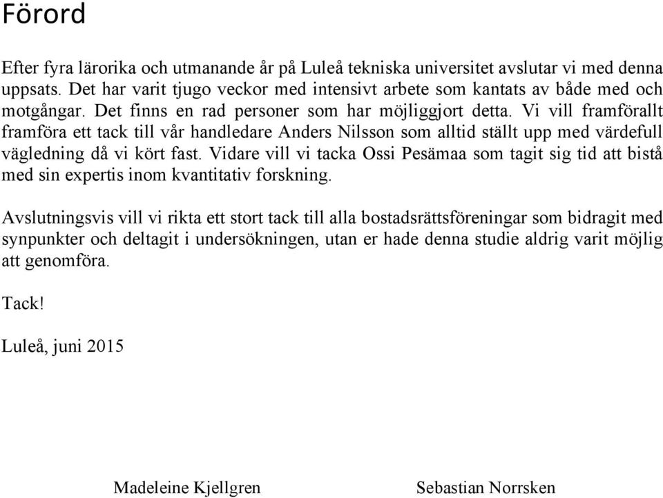 Vi vill framförallt framföra ett tack till vår handledare Anders Nilsson som alltid ställt upp med värdefull vägledning då vi kört fast.