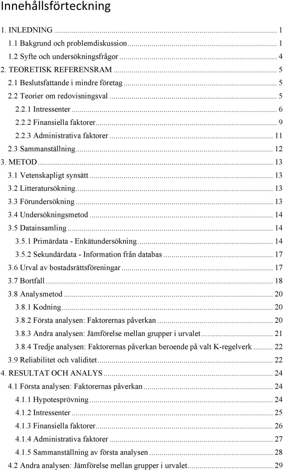 .. 13 3.4 Undersökningsmetod... 14 3.5 Datainsamling... 14 3.5.1 Primärdata - Enkätundersökning... 14 3.5.2 Sekundärdata - Information från databas... 17 3.6 Urval av bostadsrättsföreningar... 17 3.7 Bortfall.