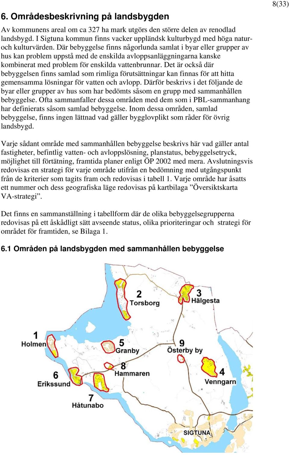 Där bebyggelse finns någorlunda samlat i byar eller grupper av hus kan problem uppstå med de enskilda avloppsanläggningarna kanske kombinerat med problem för enskilda vattenbrunnar.