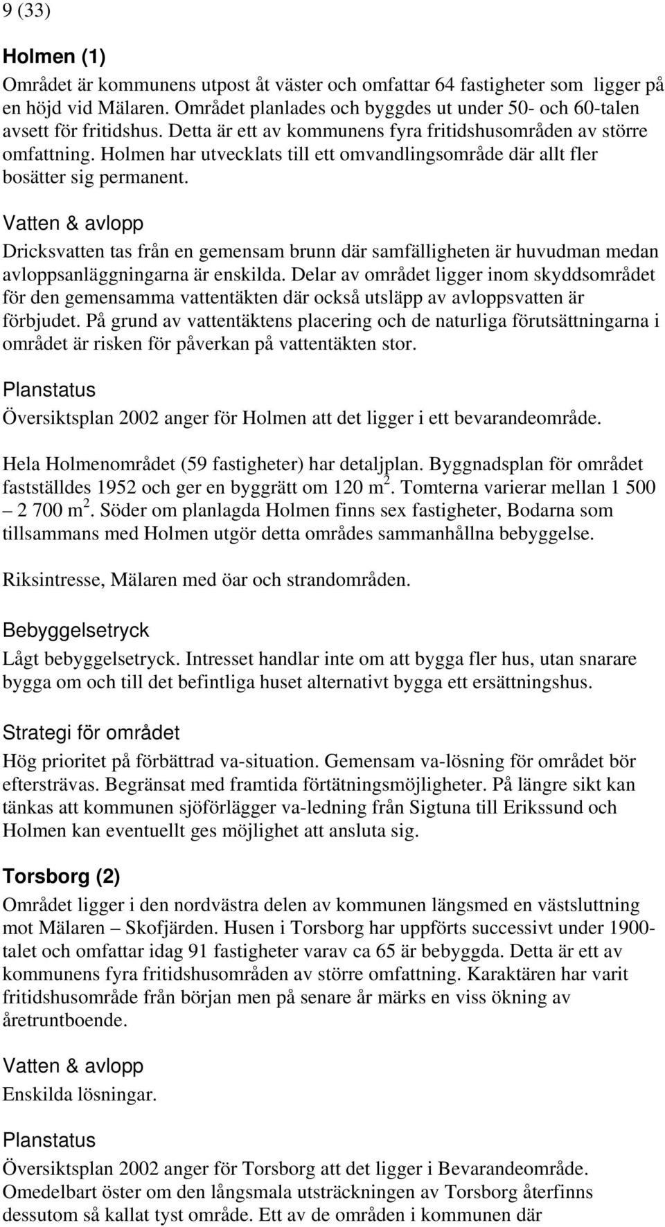 Vatten & avlopp Dricksvatten tas från en gemensam brunn där samfälligheten är huvudman medan avloppsanläggningarna är enskilda.