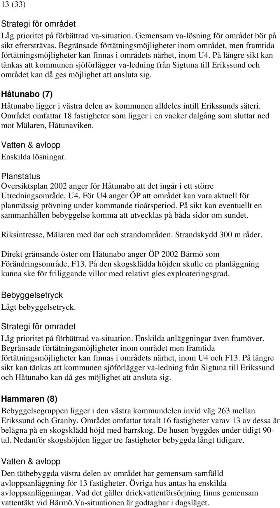 På längre sikt kan tänkas att kommunen sjöförlägger va-ledning från Sigtuna till Erikssund och området kan då ges möjlighet att ansluta sig.