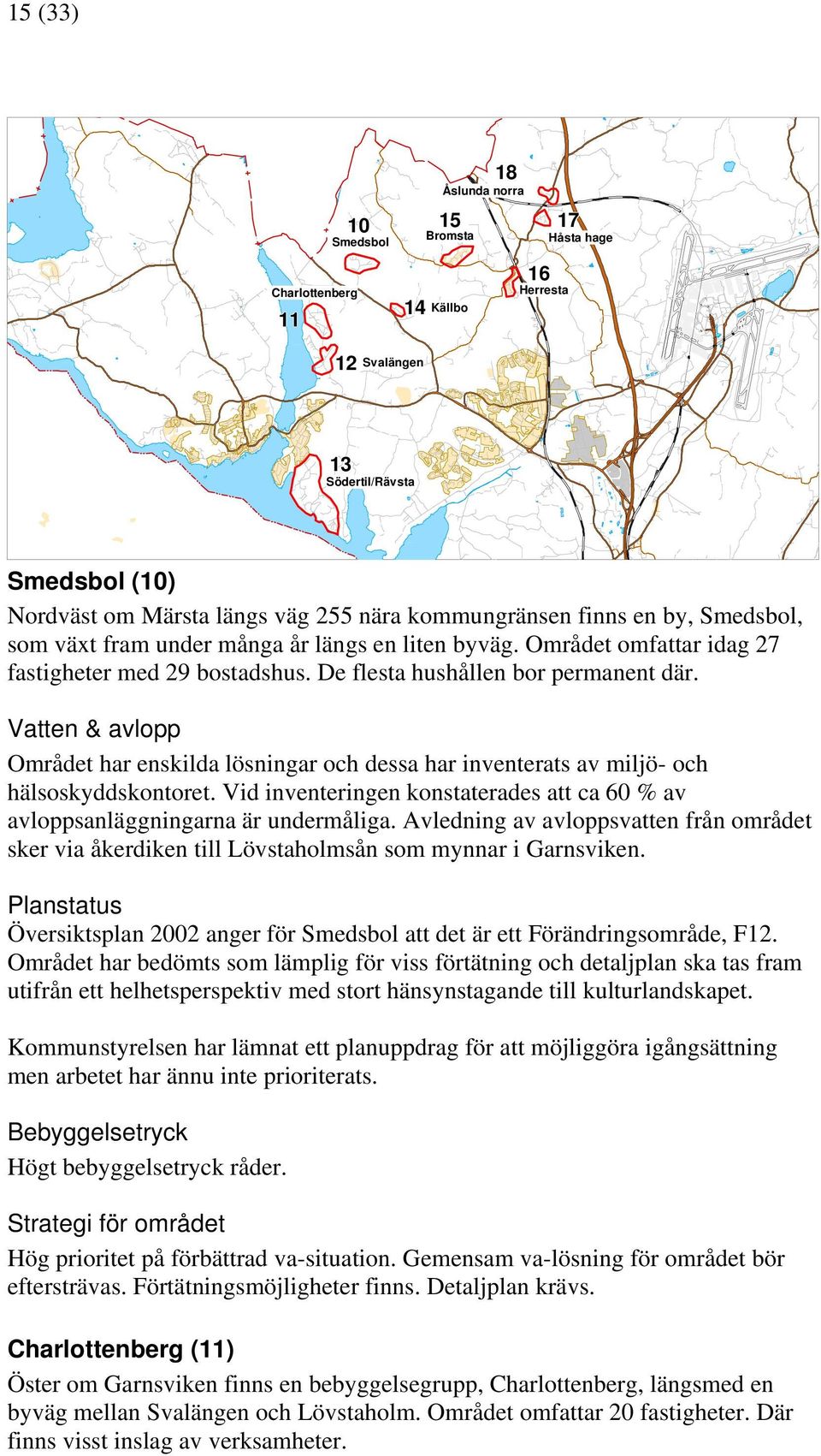 Vatten & avlopp Området har enskilda lösningar och dessa har inventerats av miljö- och hälsoskyddskontoret. Vid inventeringen konstaterades att ca 60 % av avloppsanläggningarna är undermåliga.