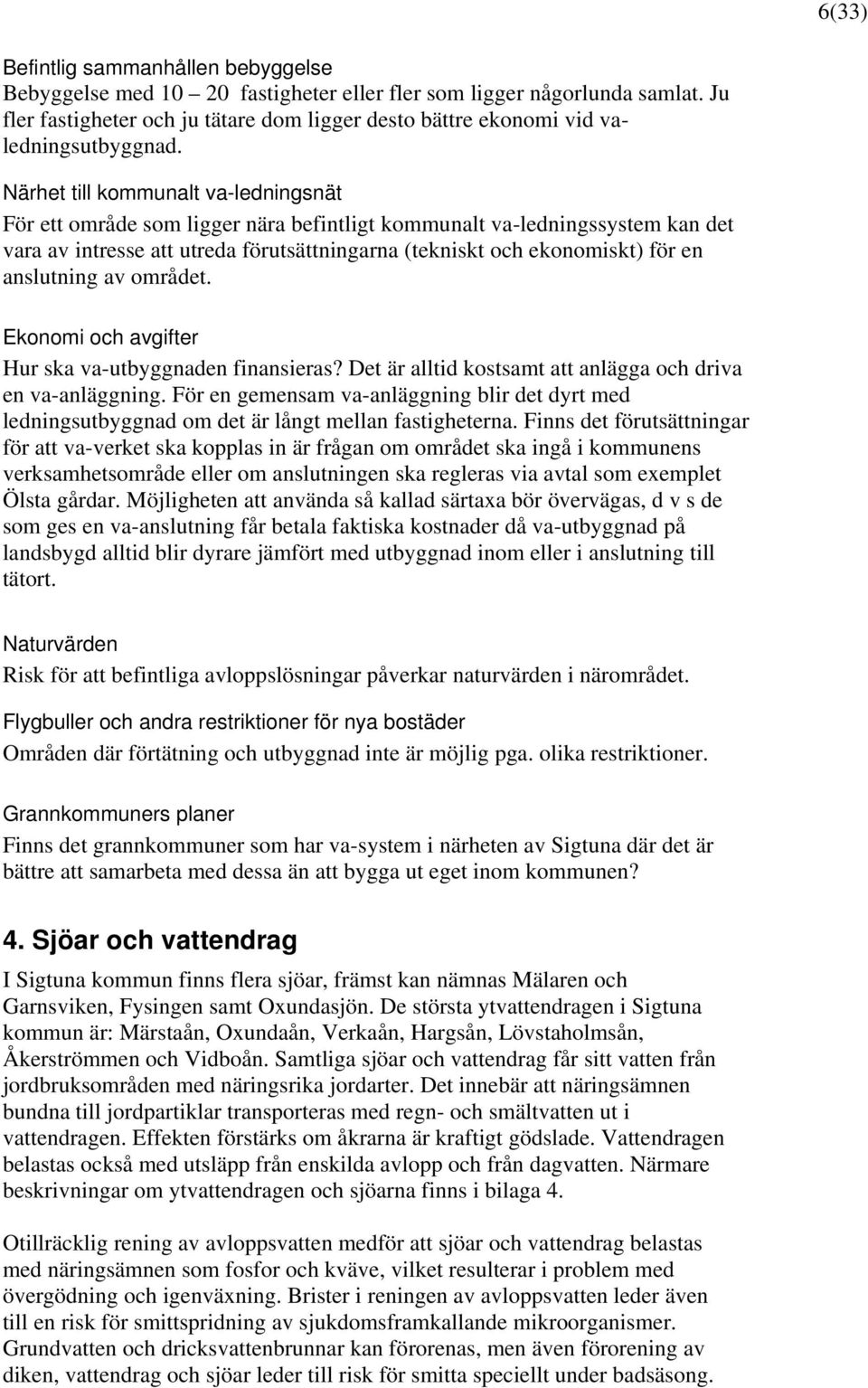 Närhet till kommunalt va-ledningsnät För ett område som ligger nära befintligt kommunalt va-ledningssystem kan det vara av intresse att utreda förutsättningarna (tekniskt och ekonomiskt) för en