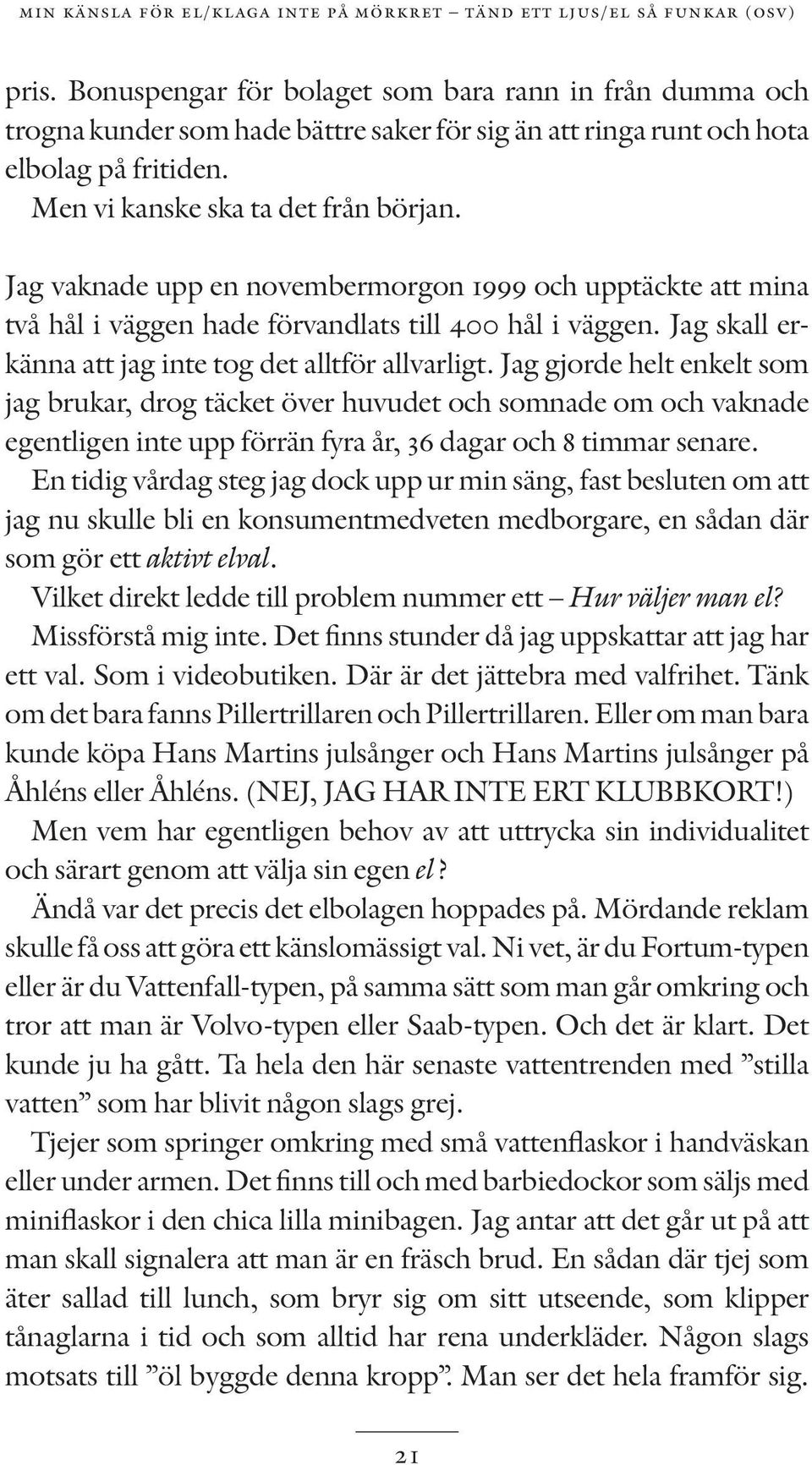 Jag vaknade upp en novembermorgon 1999 och upptäckte att mina två hål i väggen hade förvandlats till 400 hål i väggen. Jag skall erkänna att jag inte tog det alltför allvarligt.