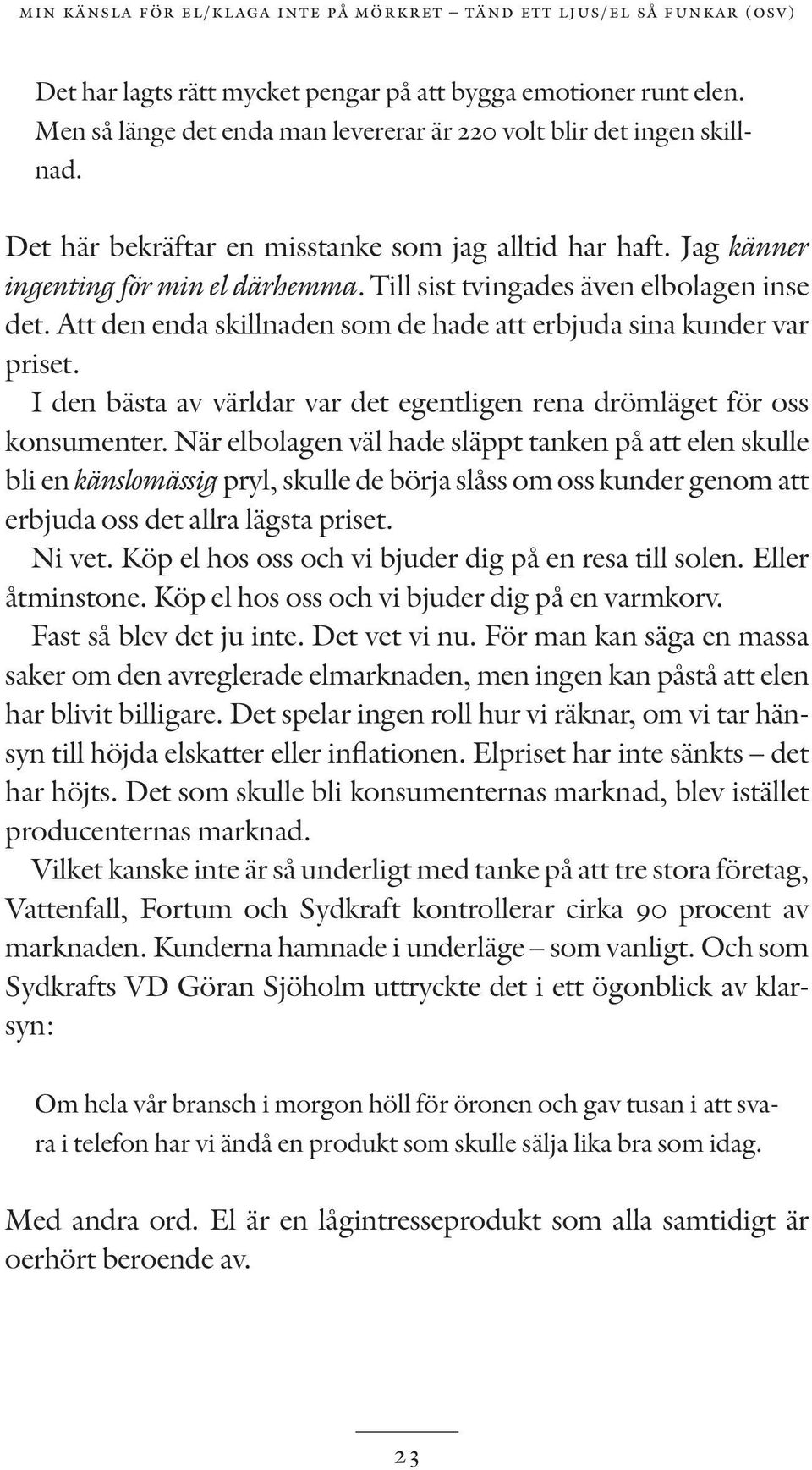 Till sist tvingades även elbolagen inse det. Att den enda skillnaden som de hade att erbjuda sina kunder var priset. I den bästa av världar var det egentligen rena drömläget för oss konsumenter.