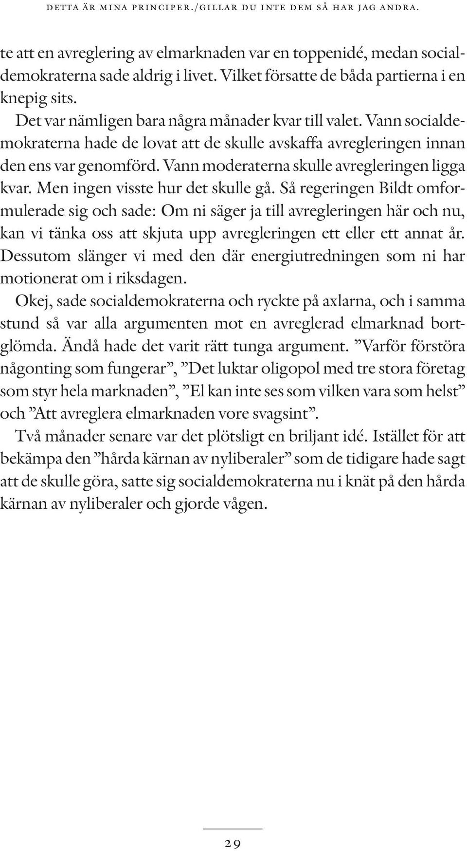 Vann socialdemokraterna hade de lovat att de skulle avskaffa avregleringen innan den ens var genomförd. Vann moderaterna skulle avregleringen ligga kvar. Men ingen visste hur det skulle gå.