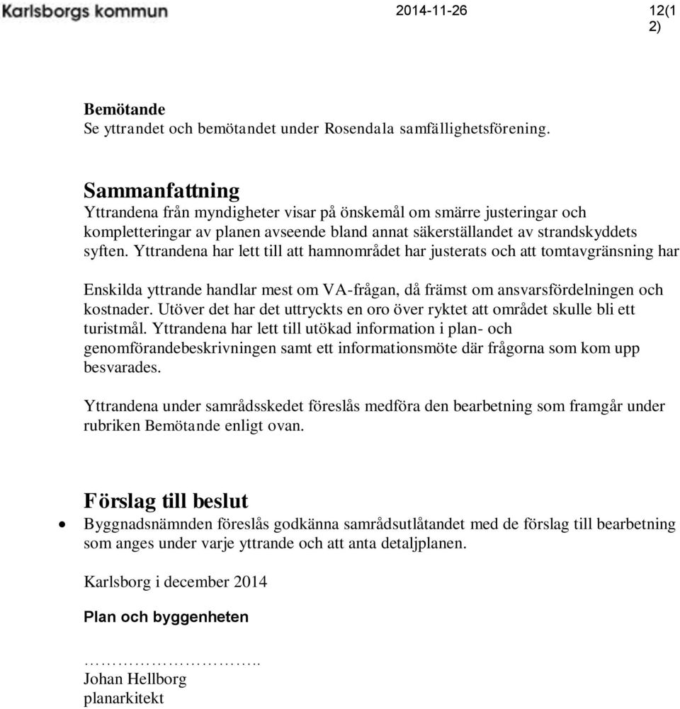 Yttrandena har lett till att hamnområdet har justerats och att tomtavgränsning har Enskilda yttrande handlar mest om VA-frågan, då främst om ansvarsfördelningen och kostnader.