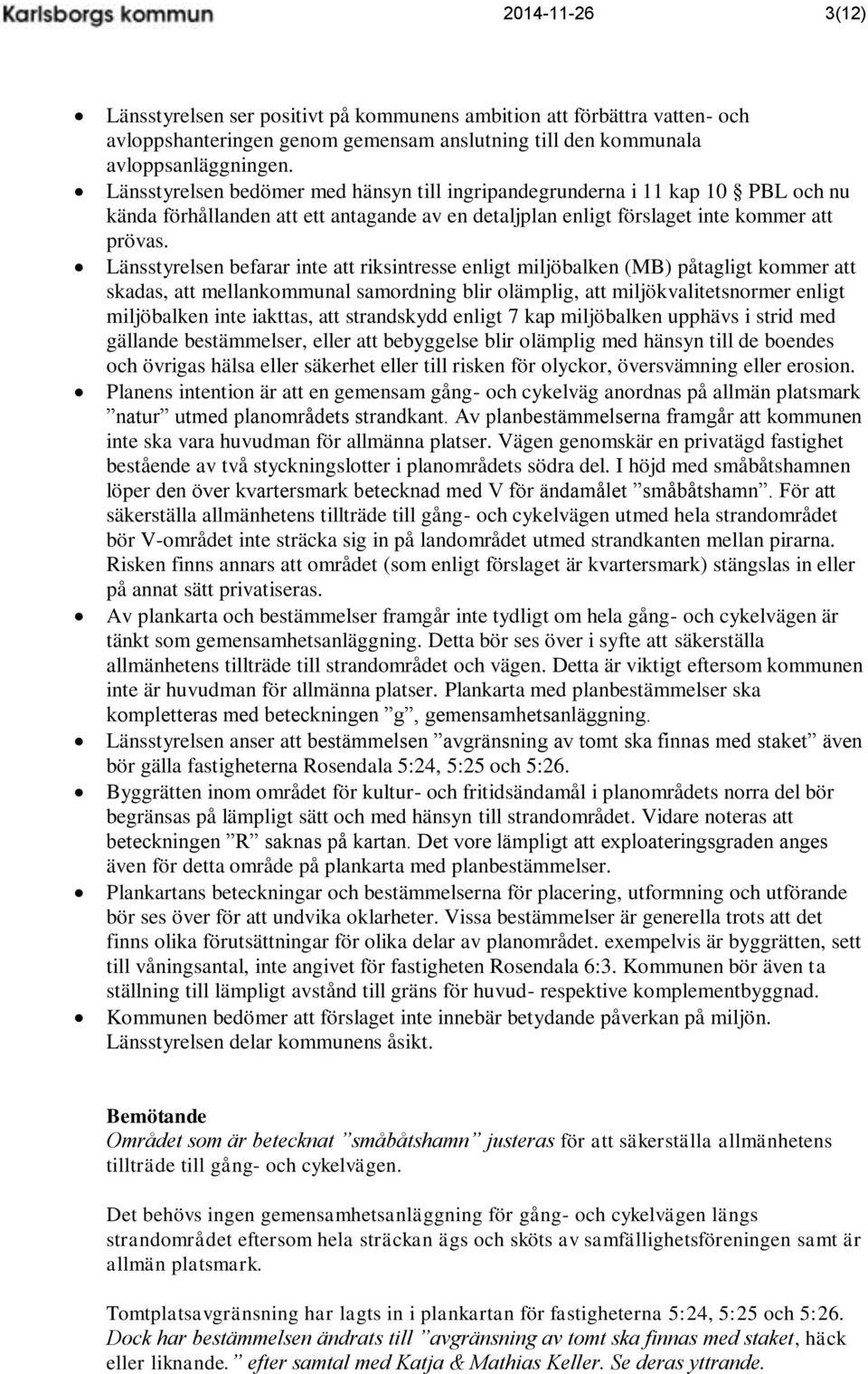 Länsstyrelsen befarar inte att riksintresse enligt miljöbalken (MB) påtagligt kommer att skadas, att mellankommunal samordning blir olämplig, att miljökvalitetsnormer enligt miljöbalken inte iakttas,