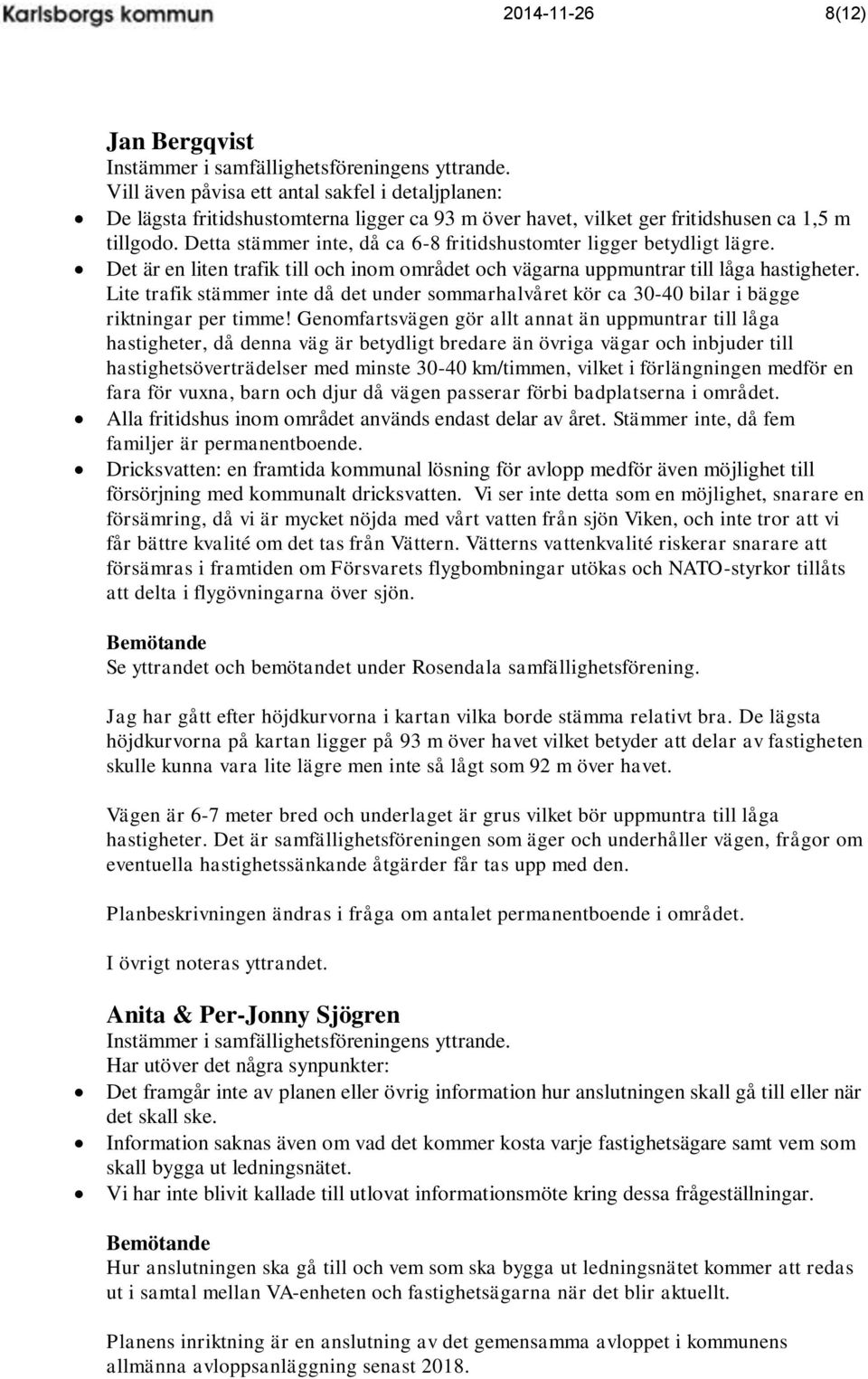 Detta stämmer inte, då ca 6-8 fritidshustomter ligger betydligt lägre. Det är en liten trafik till och inom området och vägarna uppmuntrar till låga hastigheter.