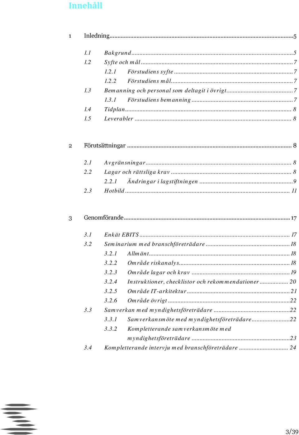1 Enkät EBITS... 17 3.2 Seminarium med branschföreträdare... 18 3.2.1 Allmänt... 18 3.2.2 Område riskanalys... 18 3.2.3 Område lagar och krav... 19 3.2.4 Instruktioner, checklistor och rekommendationer.