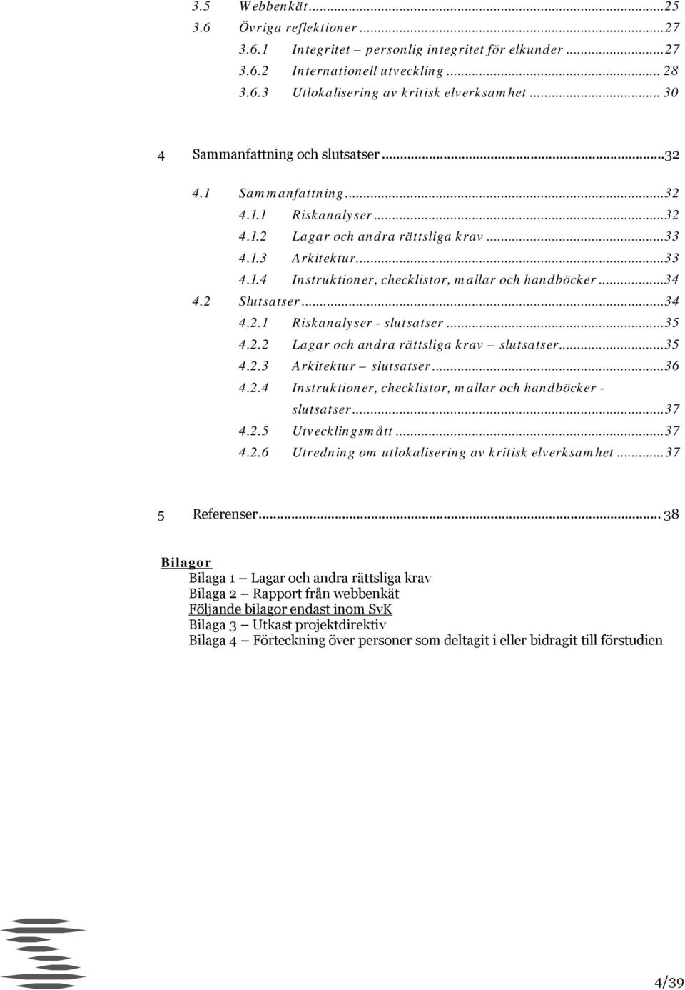 ..34 4.2 Slutsatser...34 4.2.1 Riskanalyser - slutsatser... 35 4.2.2 Lagar och andra rättsliga krav slutsatser... 35 4.2.3 Arkitektur slutsatser...36 4.2.4 Instruktioner, checklistor, mallar och handböcker - slutsatser.