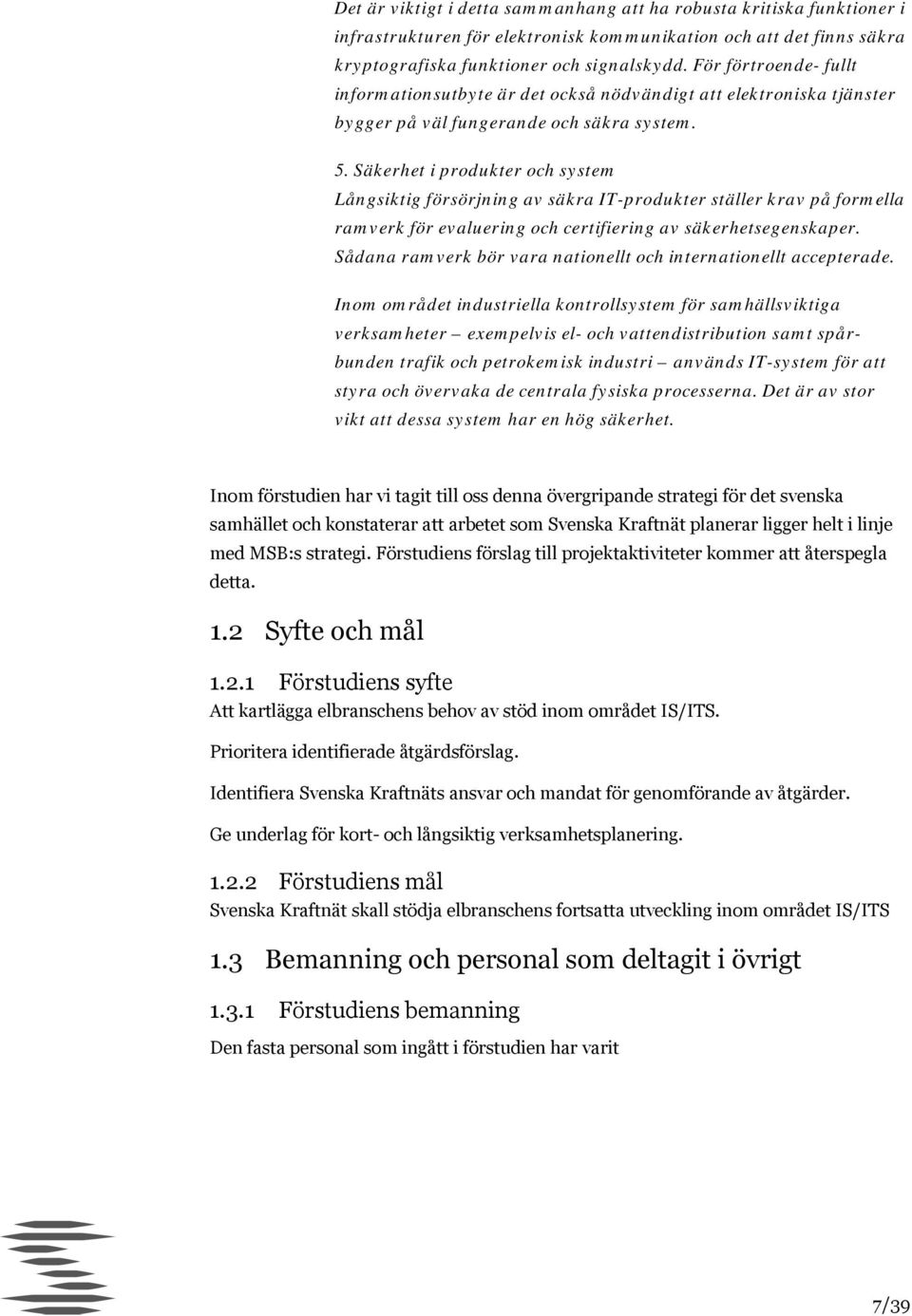 Säkerhet i produkter och system Långsiktig försörjning av säkra IT-produkter ställer krav på formella ramverk för evaluering och certifiering av säkerhetsegenskaper.