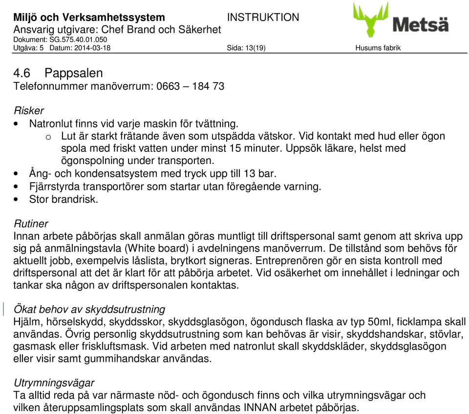 Ång- och kondensatsystem med tryck upp till 13 bar. Fjärrstyrda transportörer som startar utan föregående varning. Stor brandrisk.