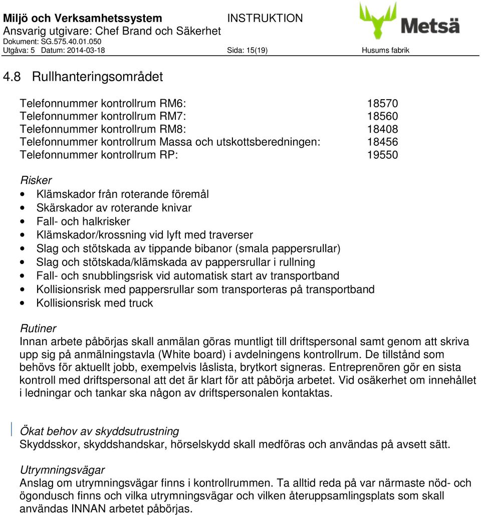 Telefonnummer kontrollrum RP: 19550 Klämskador från roterande föremål Skärskador av roterande knivar Fall- och halkrisker Klämskador/krossning vid lyft med traverser Slag och stötskada av tippande