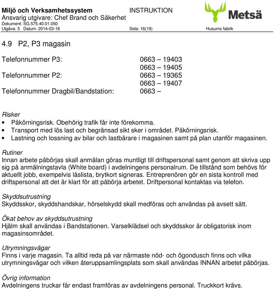 Transport med lös last och begränsad sikt sker i området. Påkörningsrisk. Lastning och lossning av bilar och lastbärare i magasinen samt på plan utanför magasinen.