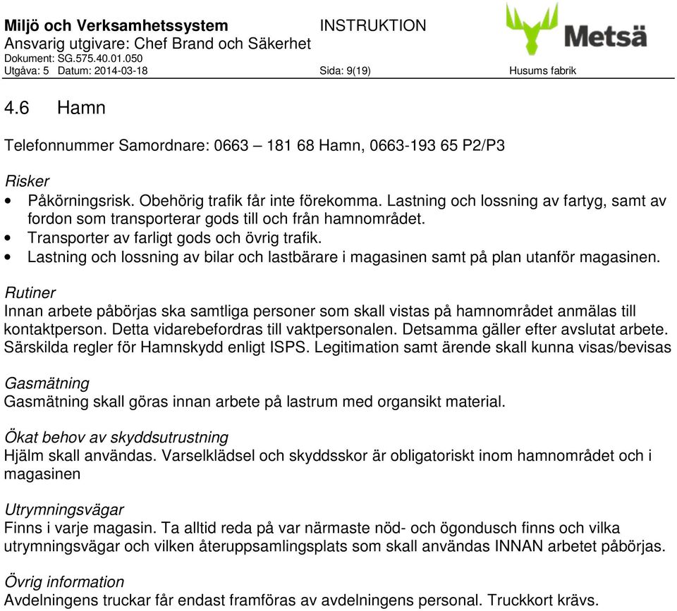 Lastning och lossning av bilar och lastbärare i magasinen samt på plan utanför magasinen. Innan arbete påbörjas ska samtliga personer som skall vistas på hamnområdet anmälas till kontaktperson.