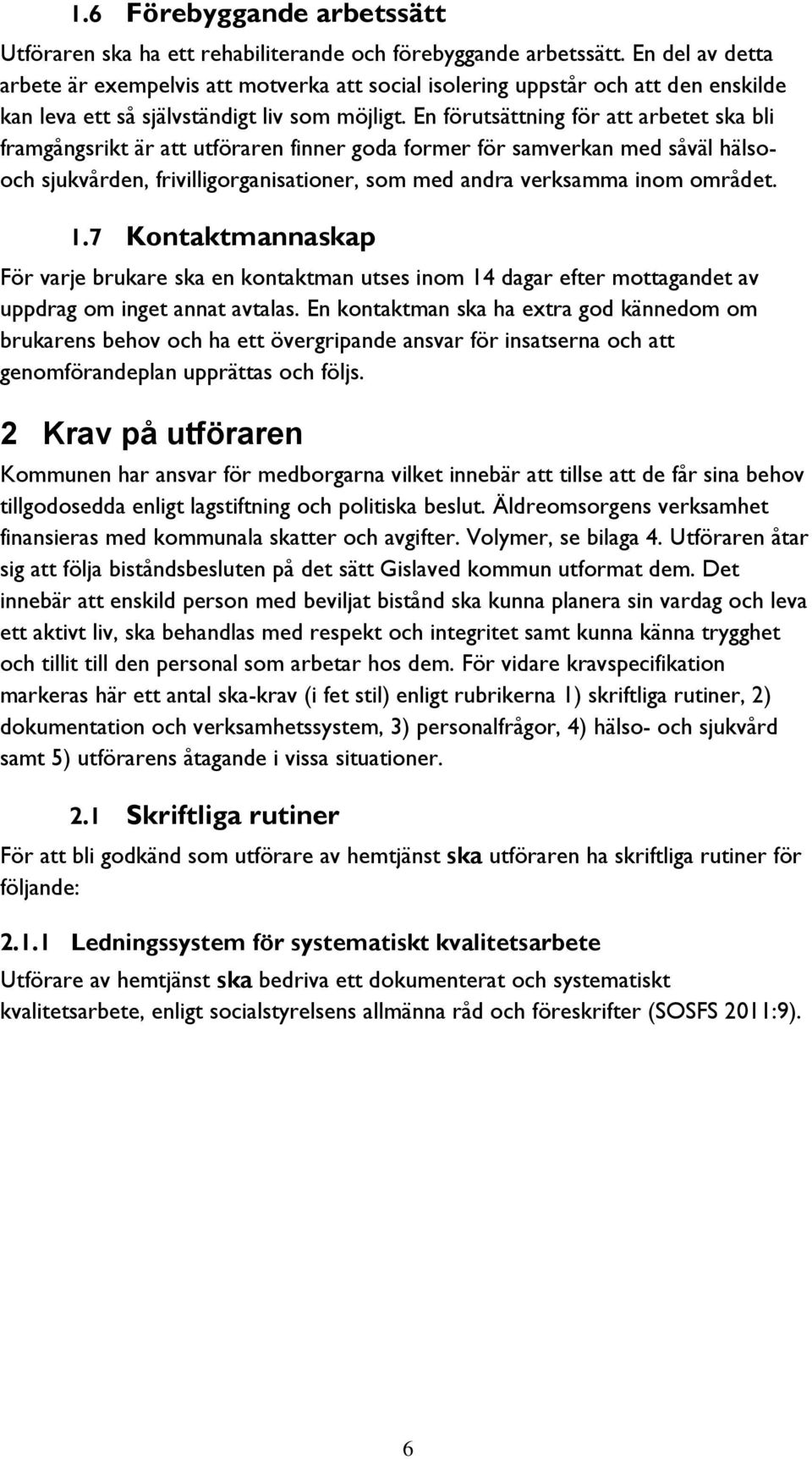 En förutsättning för att arbetet ska bli framgångsrikt är att utföraren finner goda former för samverkan med såväl hälsooch sjukvården, frivilligorganisationer, som med andra verksamma inom området.