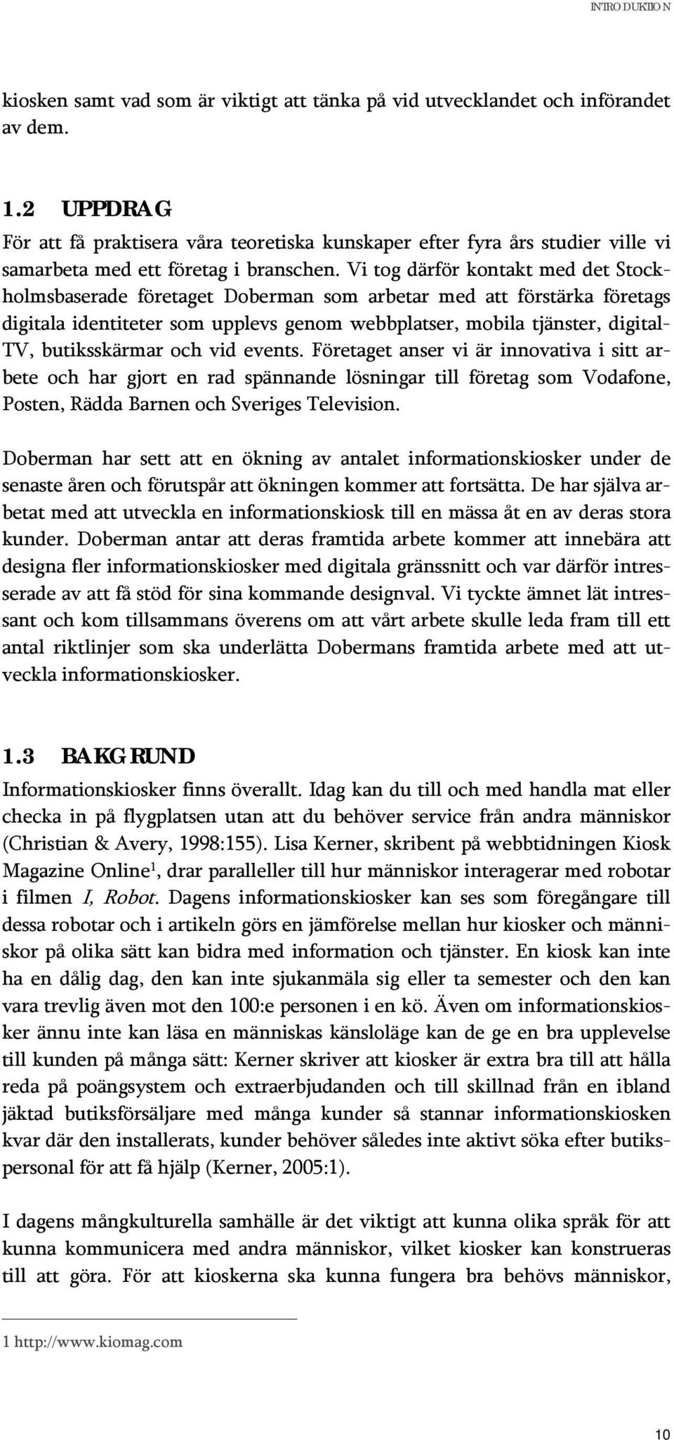 Vi tg därför kntakt med det Stckhlmsbaserade företaget Dberman sm arbetar med att förstärka företags digitala identiteter sm upplevs genm webbplatser, mbila tjänster, digital- TV, butiksskärmar ch