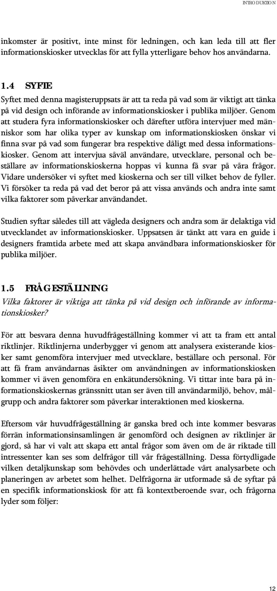 Genm att studera fyra infrmatinskisker ch därefter utföra intervjuer med människr sm har lika typer av kunskap m infrmatinskisken önskar vi finna svar på vad sm fungerar bra respektive dåligt med