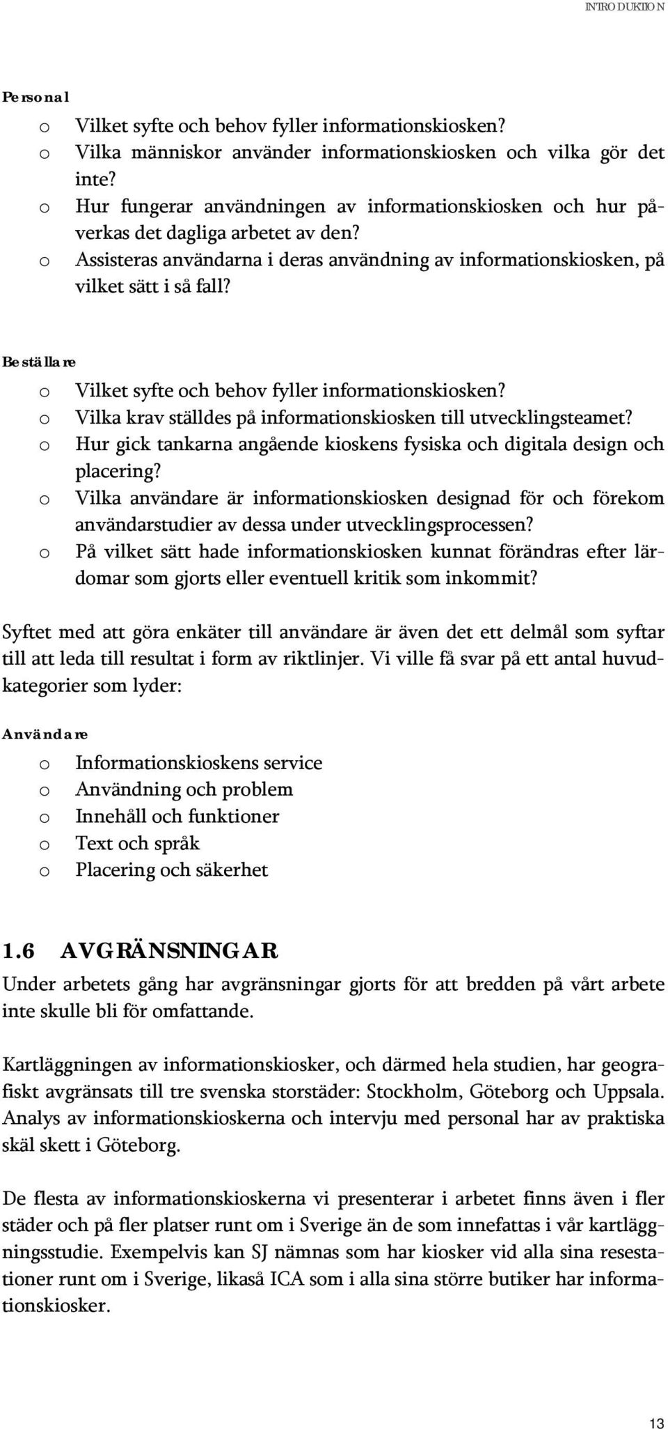 Beställare Vilket syfte ch behv fyller infrmatinskisken? Vilka krav ställdes på infrmatinskisken till utvecklingsteamet? Hur gick tankarna angående kiskens fysiska ch digitala design ch placering?