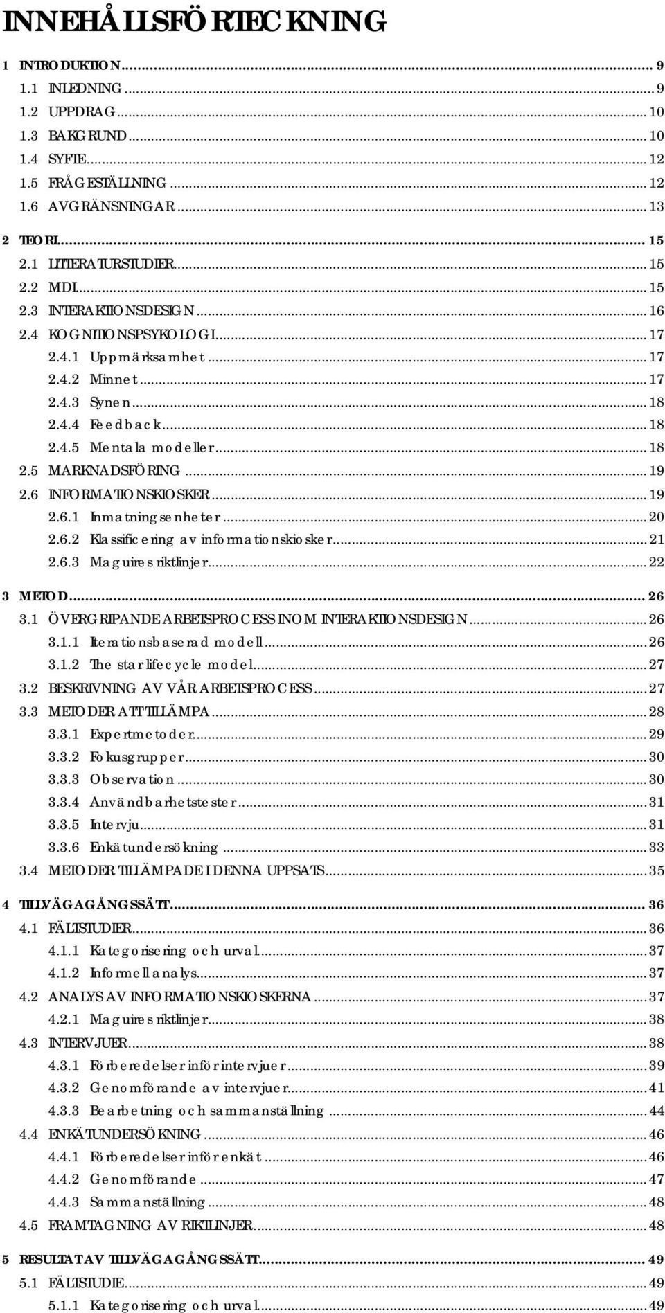 6 INFORMATIONSKIOSKER...19 2.6.1 Inmatningsenheter...20 2.6.2 Klassificering av infrmatinskisker...21 2.6.3 Maguires riktlinjer...22 3 METOD... 26 3.