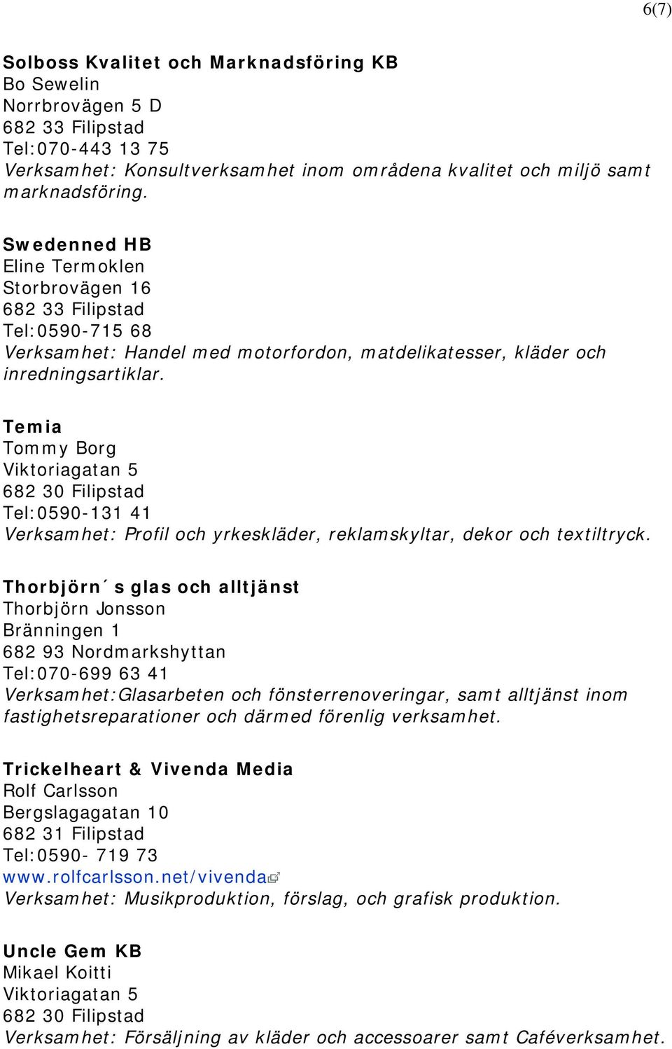 Temia Tommy Borg Viktoriagatan 5 Tel:0590-131 41 Verksamhet: Profil och yrkeskläder, reklamskyltar, dekor och textiltryck.