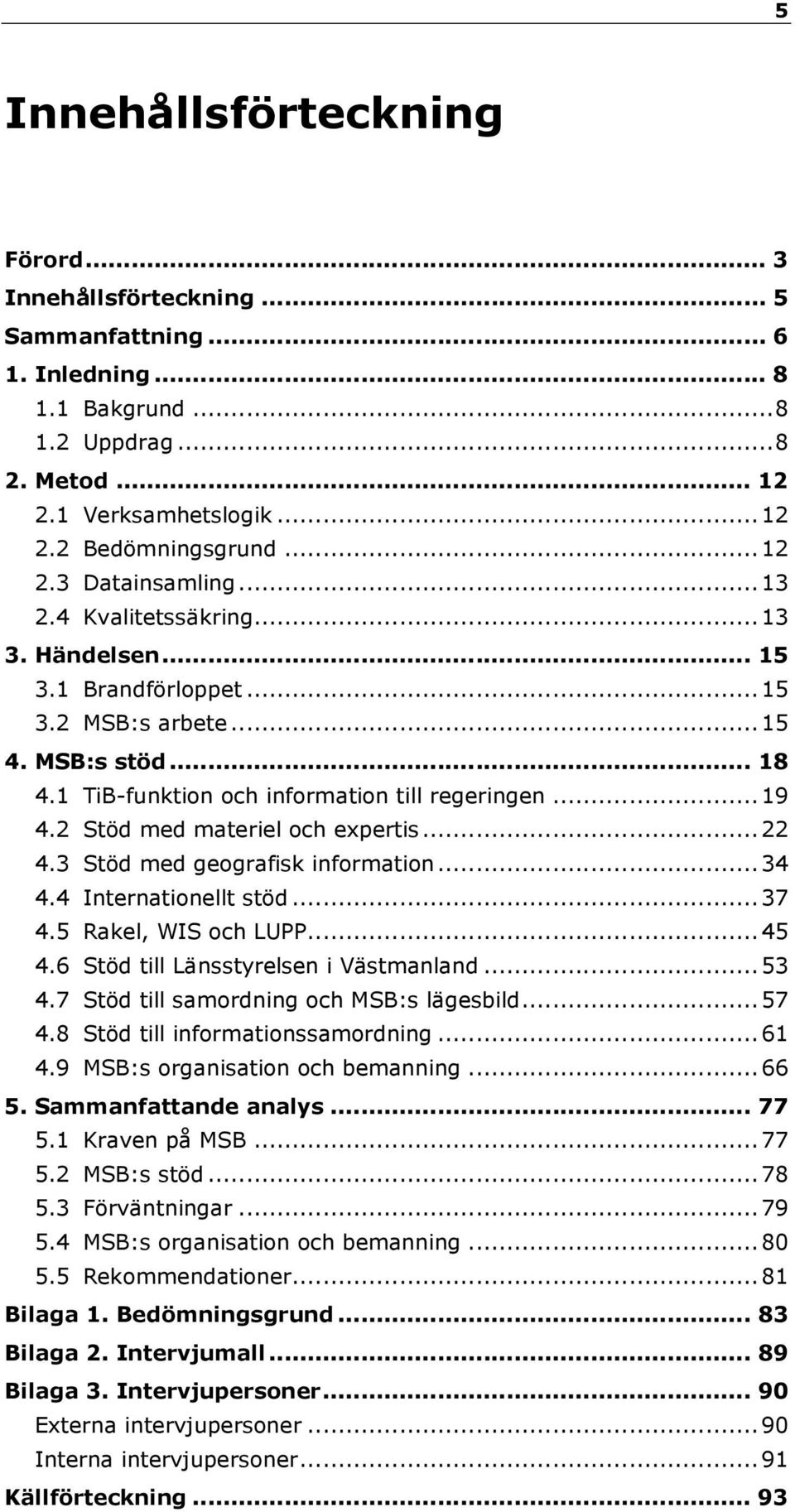 2 Stöd med materiel och expertis... 22 4.3 Stöd med geografisk information... 34 4.4 Internationellt stöd... 37 4.5 Rakel, WIS och LUPP... 45 4.6 Stöd till Länsstyrelsen i Västmanland... 53 4.