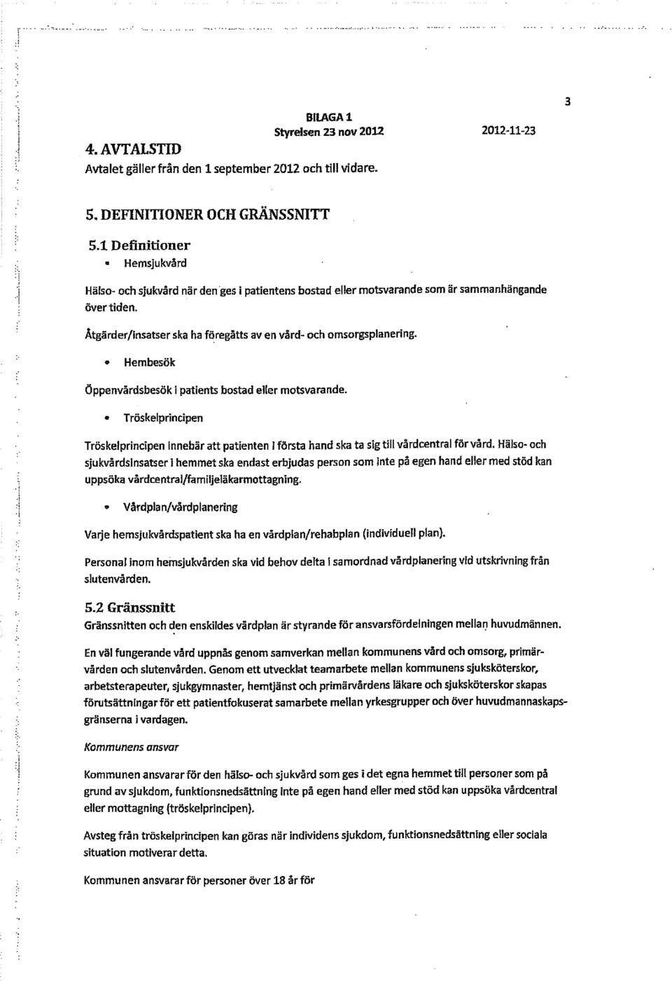 Hembesök Öppenvårdsbesök i patient bostad eller motsvarande. Tröskelprincipen Tröskelprincipen Innebär att patienten i första hand ska ta sig till vårdcentral för vård.