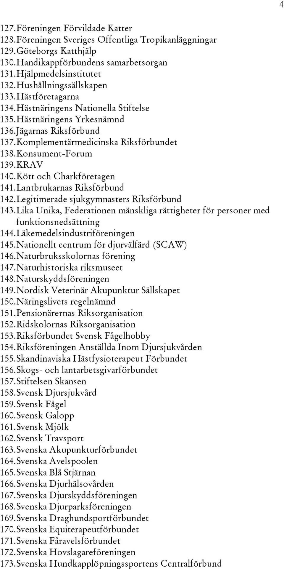 Konsument-Forum 139. KRAV 140. Kött och Charkföretagen 141. Lantbrukarnas Riksförbund 142. Legitimerade sjukgymnasters Riksförbund 143.