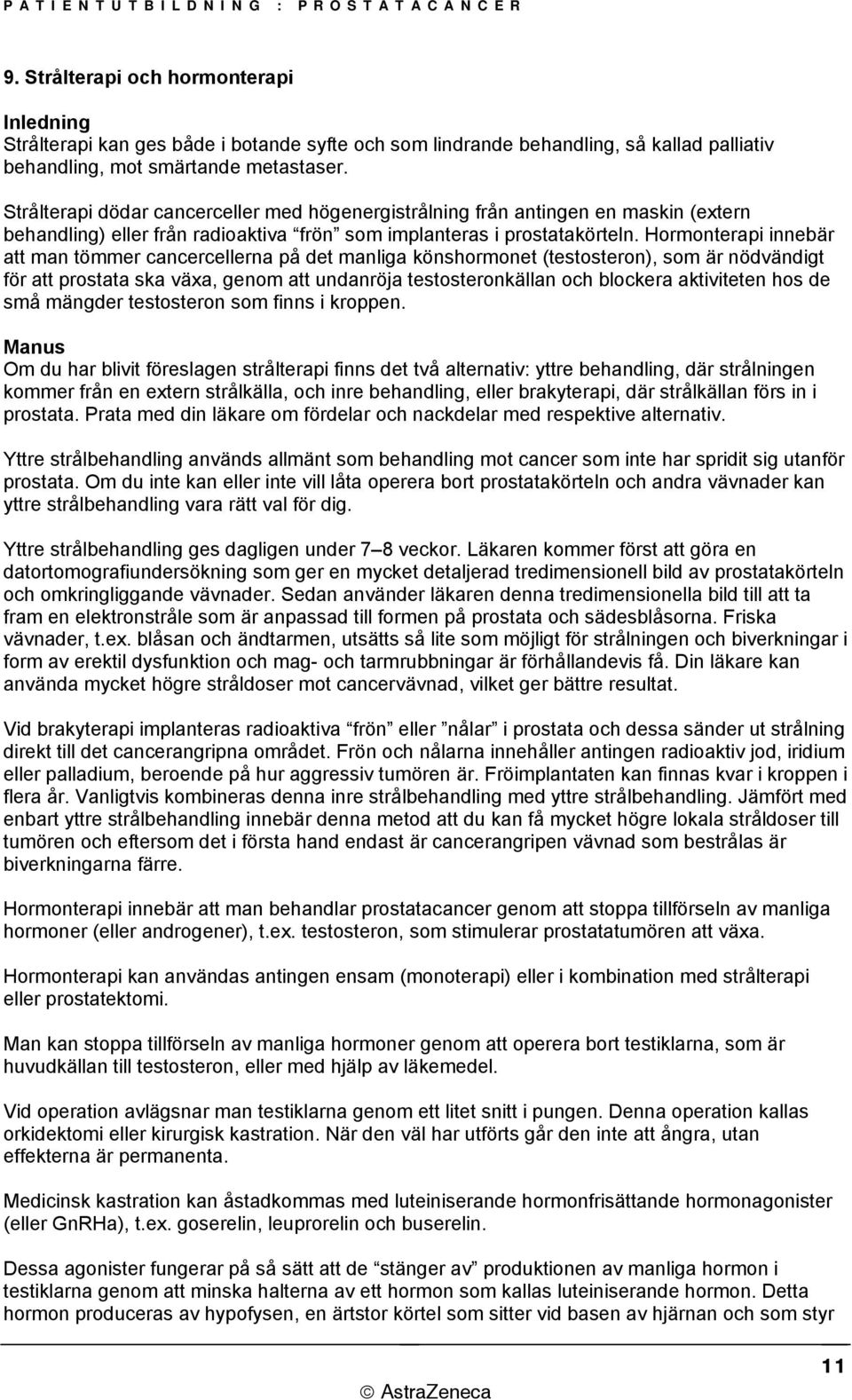 Hormonterapi innebär att man tömmer cancercellerna på det manliga könshormonet (testosteron), som är nödvändigt för att prostata ska växa, genom att undanröja testosteronkällan och blockera