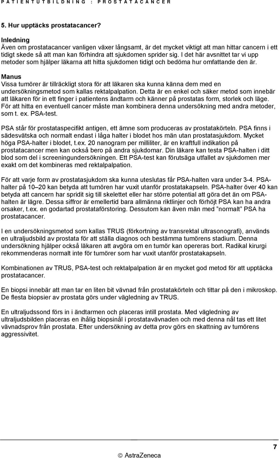 Vissa tumörer är tillräckligt stora för att läkaren ska kunna känna dem med en undersökningsmetod som kallas rektalpalpation.