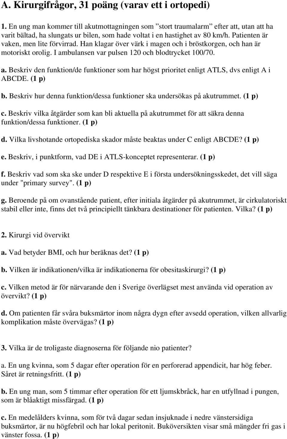 Patienten är vaken, men lite förvirrad. Han klagar över värk i magen och i bröstkorgen, och han är motoriskt orolig. I am