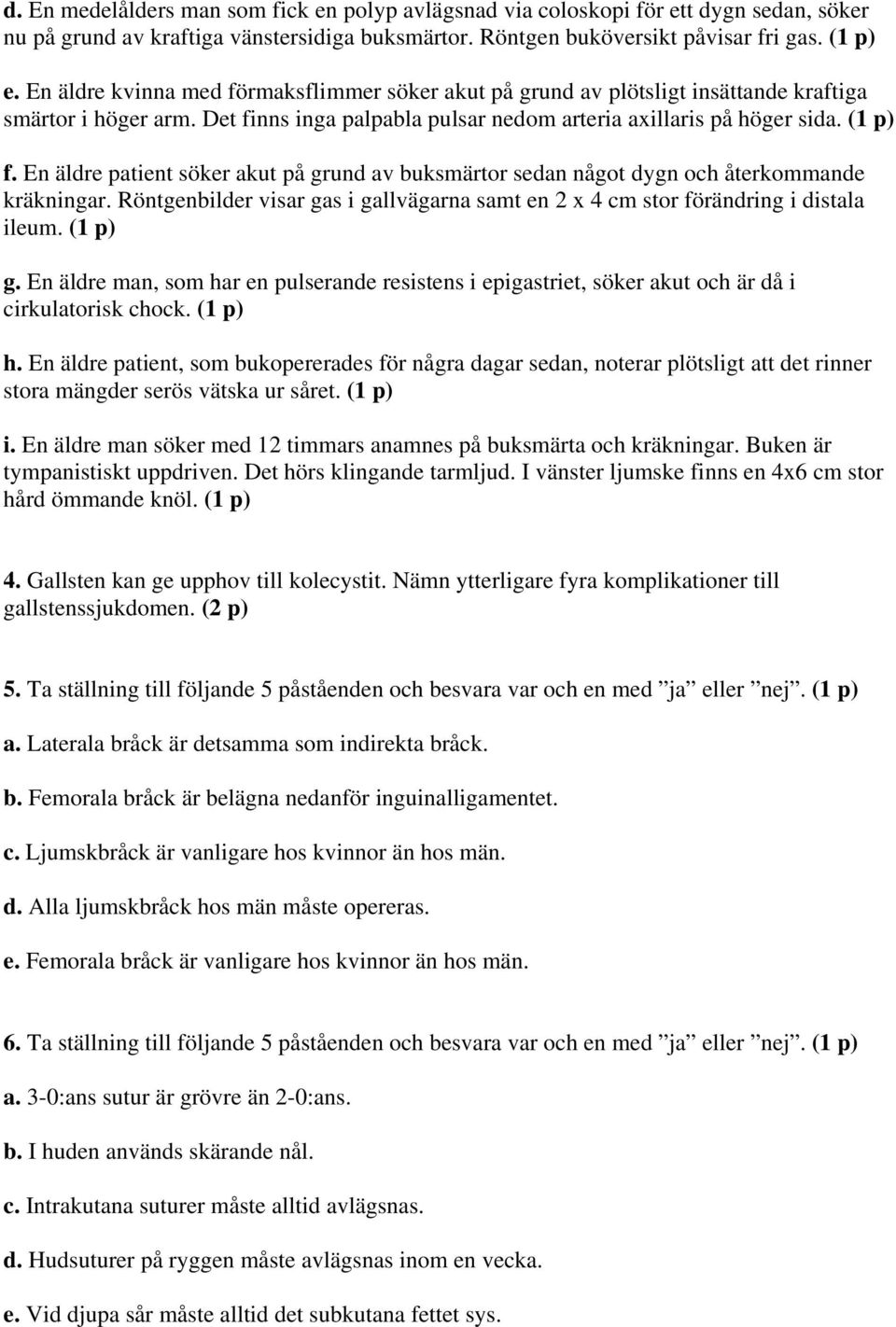 En äldre patient söker akut på grund av buksmärtor sedan något dygn och återkommande kräkningar. Röntgenbilder visar gas i gallvägarna samt en 2 x 4 cm stor förändring i distala ileum. (1 p) g.