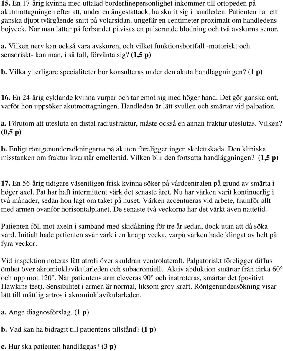 a. Vilken nerv kan också vara avskuren, och vilket funktionsbortfall -motoriskt och sensoriskt- kan man, i så fall, förvänta sig? (1,5 p) b.