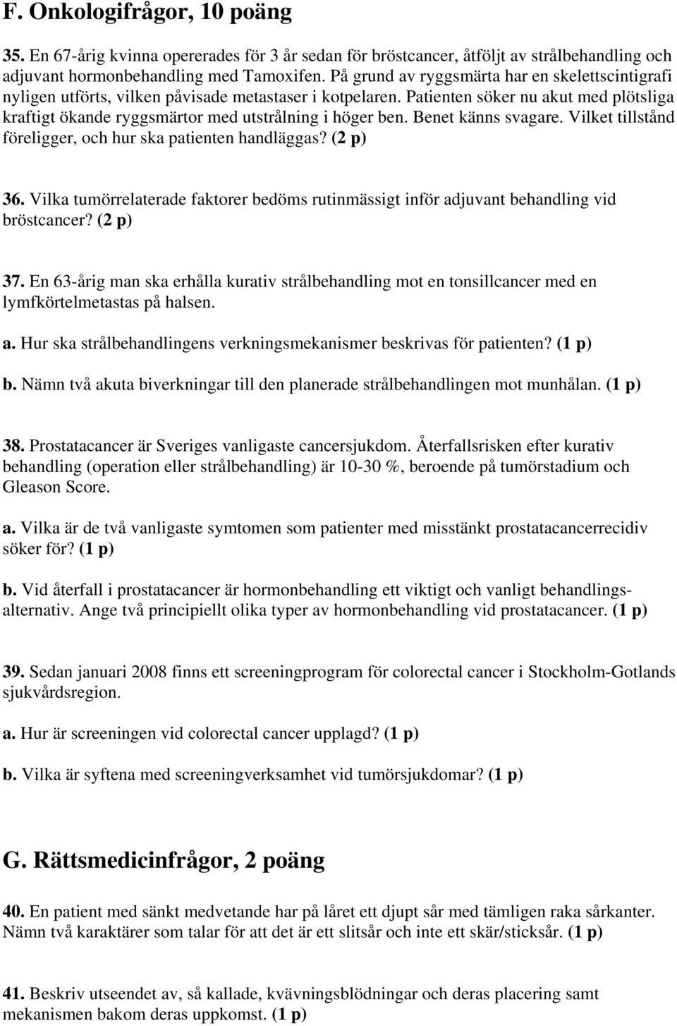 Patienten söker nu akut med plötsliga kraftigt ökande ryggsmärtor med utstrålning i höger ben. Benet känns svagare. Vilket tillstånd föreligger, och hur ska patienten handläggas? (2 p) 36.