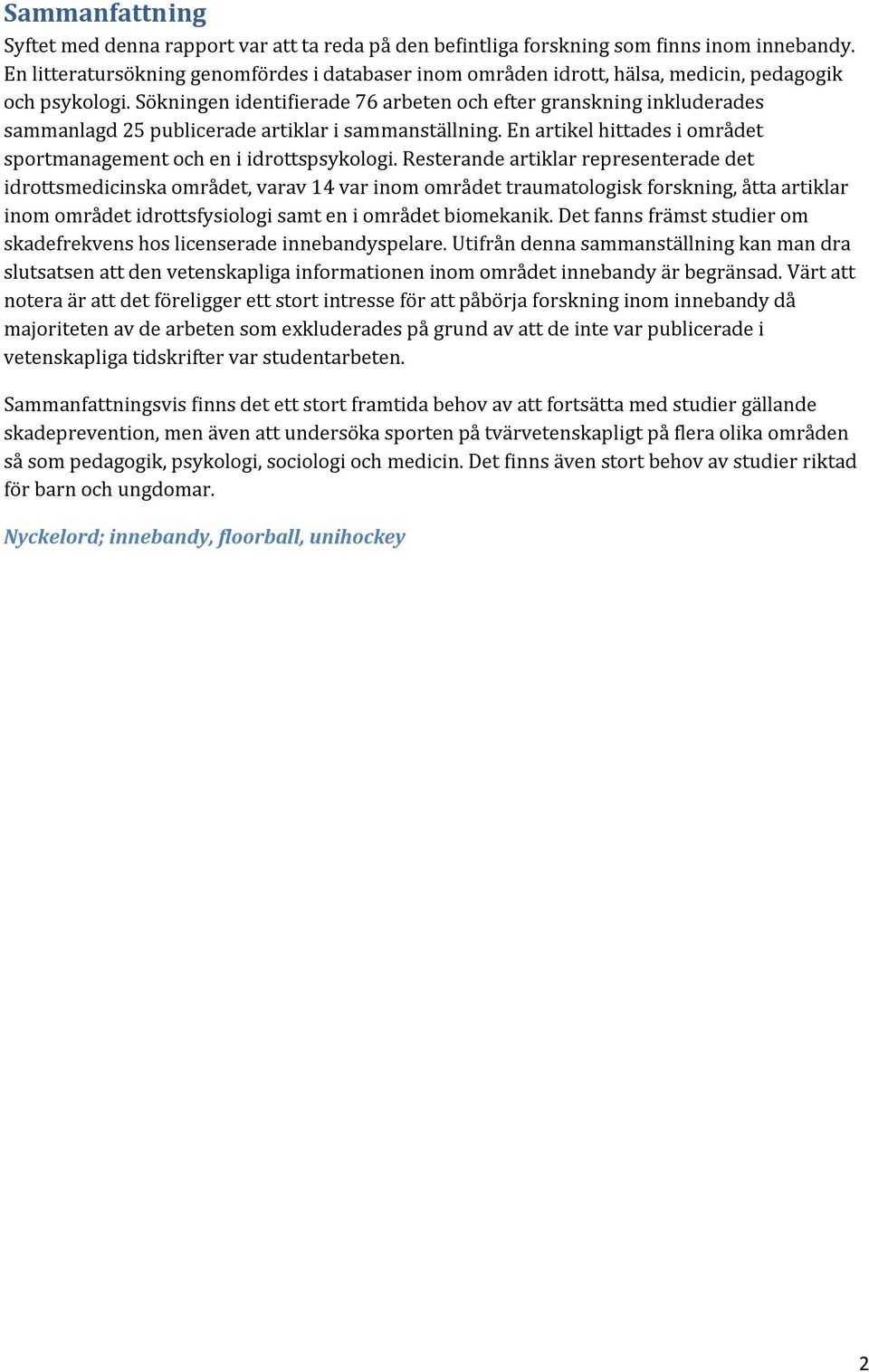 Sökningen identifierade 76 arbeten och efter granskning inkluderades sammanlagd 25 publicerade artiklar i sammanställning. En artikel hittades i området sportmanagement och en i idrottspsykologi.