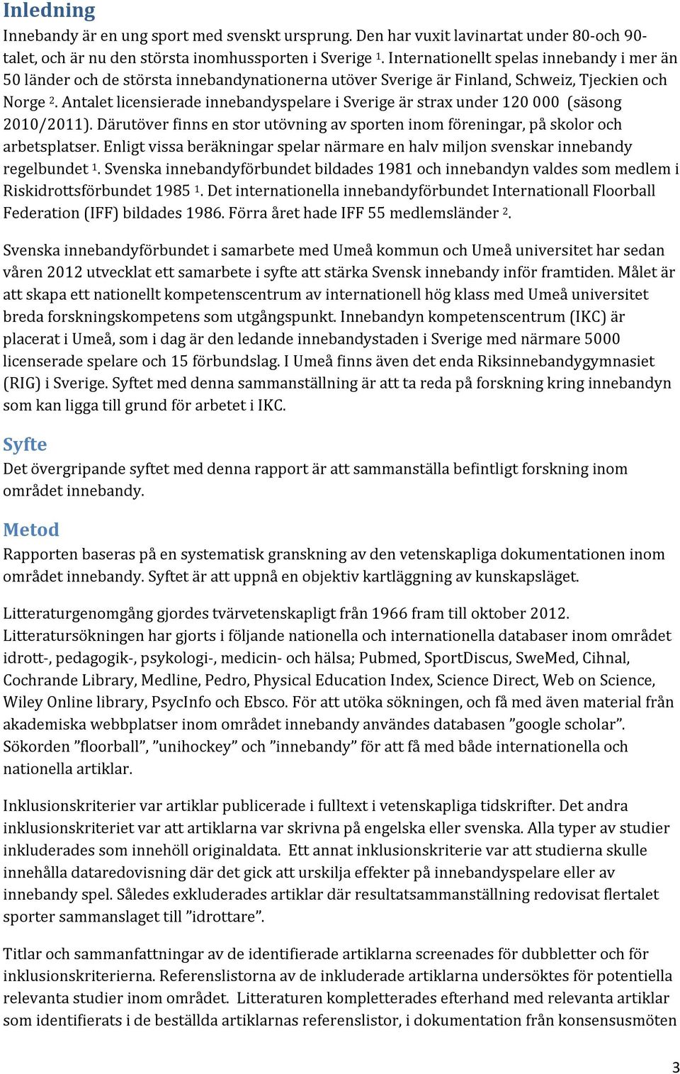 Antalet licensierade innebandyspelare i Sverige är strax under 120 000 (säsong 2010/2011). Därutöver finns en stor utövning av sporten inom föreningar, på skolor och arbetsplatser.