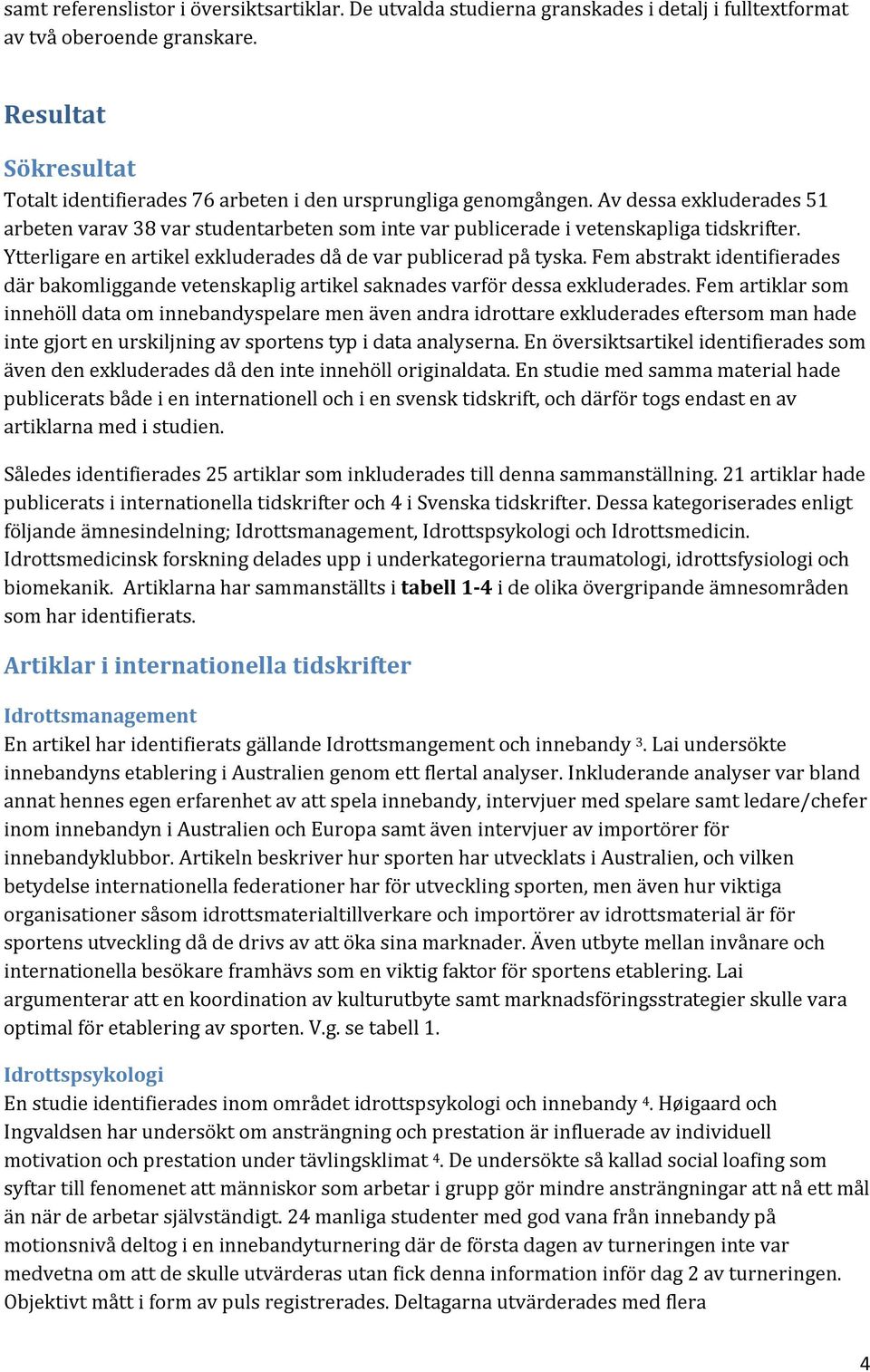 Ytterligare en artikel exkluderades då de var publicerad på tyska. Fem abstrakt identifierades där bakomliggande vetenskaplig artikel saknades varför dessa exkluderades.