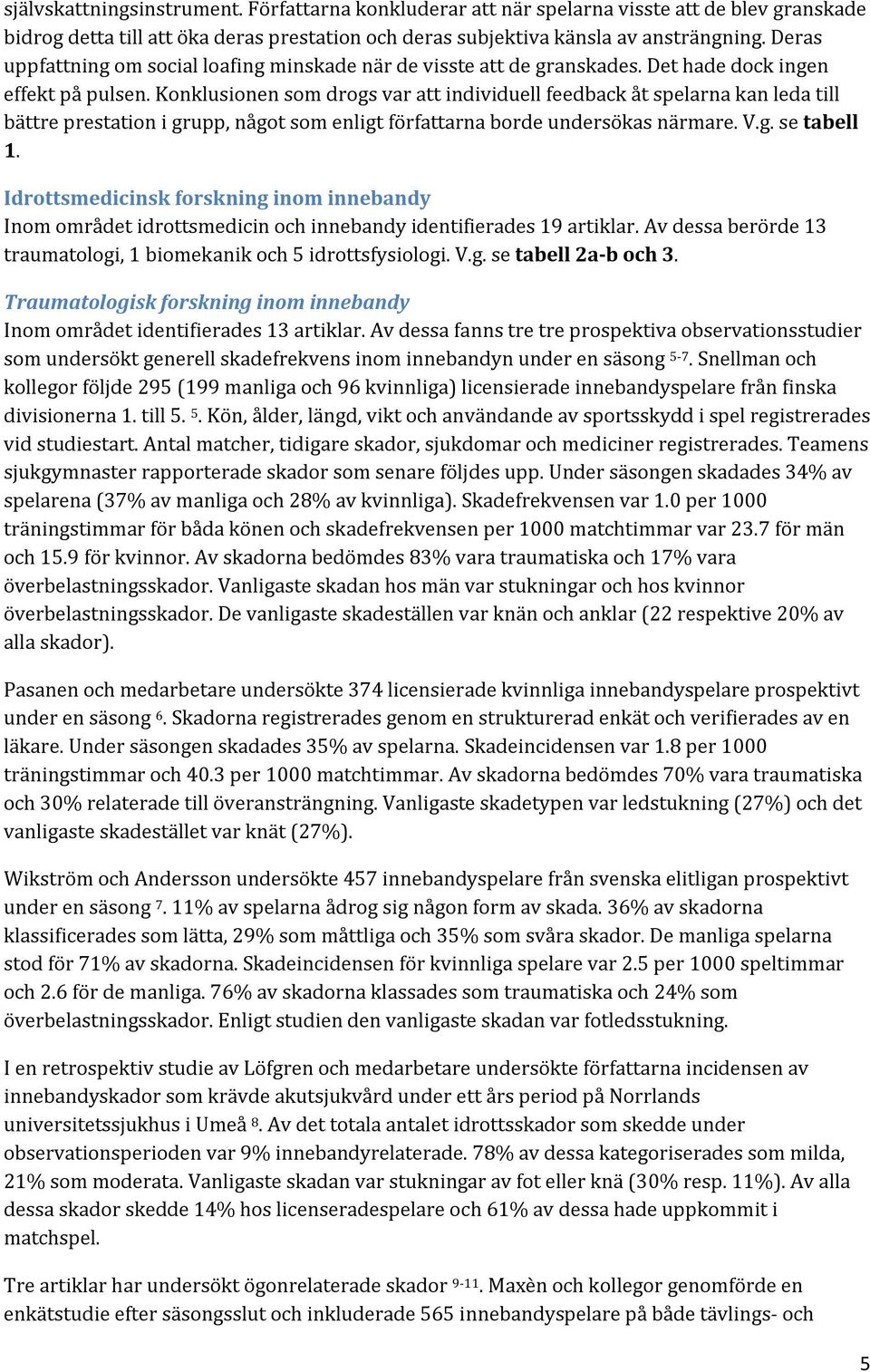 Konklusionen som drogs var att individuell feedback åt spelarna kan leda till bättre prestation i grupp, något som enligt författarna borde undersökas närmare. V.g. se tabell 1.