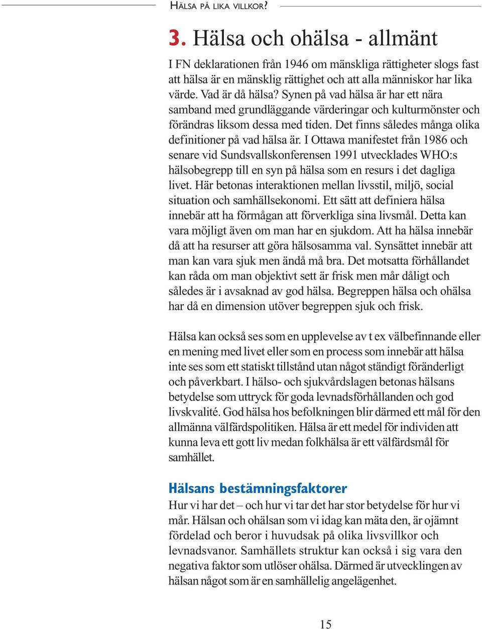 I Ottawa manifestet från 1986 och senare vid Sundsvallskonferensen 1991 utvecklades WHO:s hälsobegrepp till en syn på hälsa som en resurs i det dagliga livet.