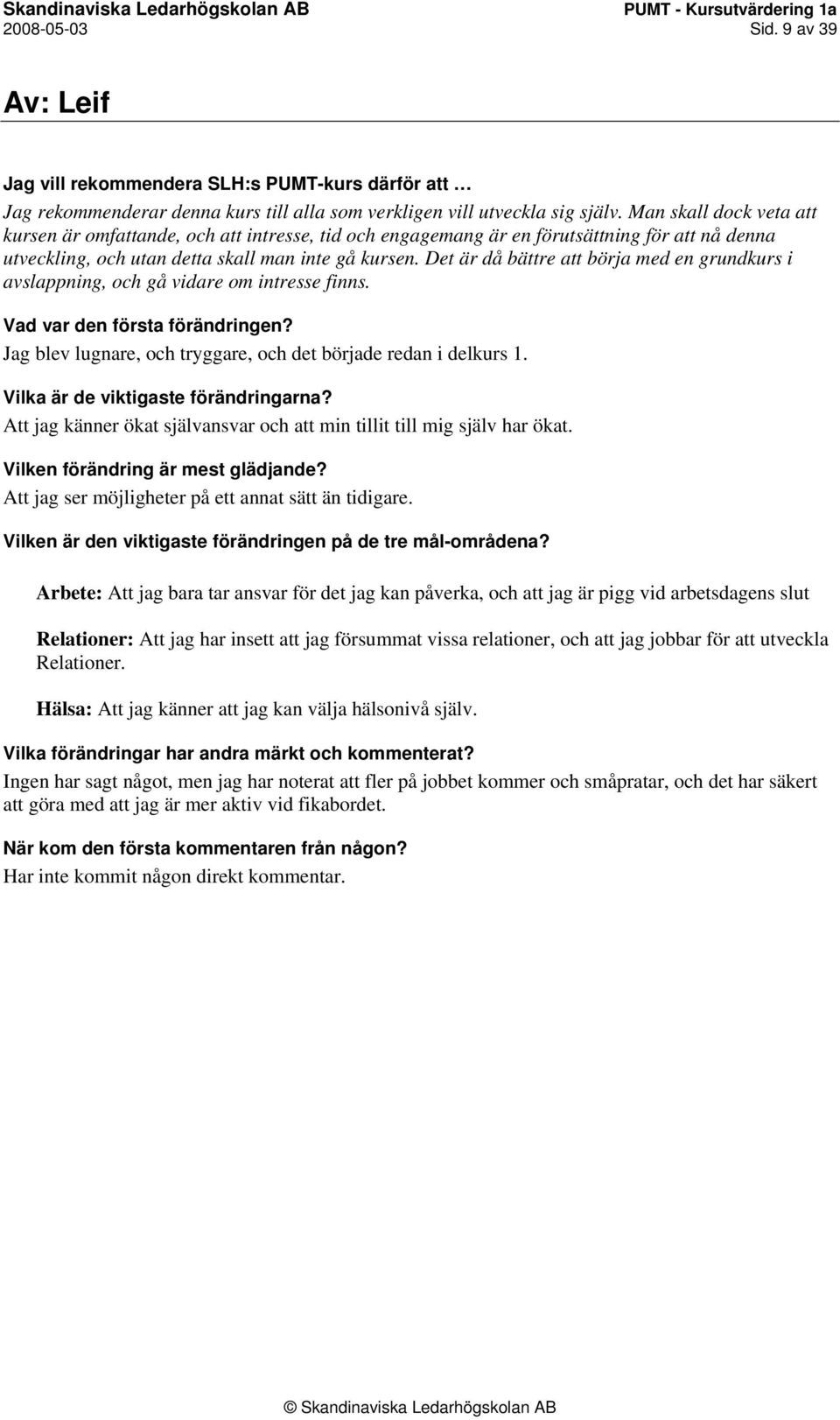 Det är då bättre att börja med en grundkurs i avslappning, och gå vidare om intresse finns. Vad var den första förändringen? Jag blev lugnare, och tryggare, och det började redan i delkurs 1.